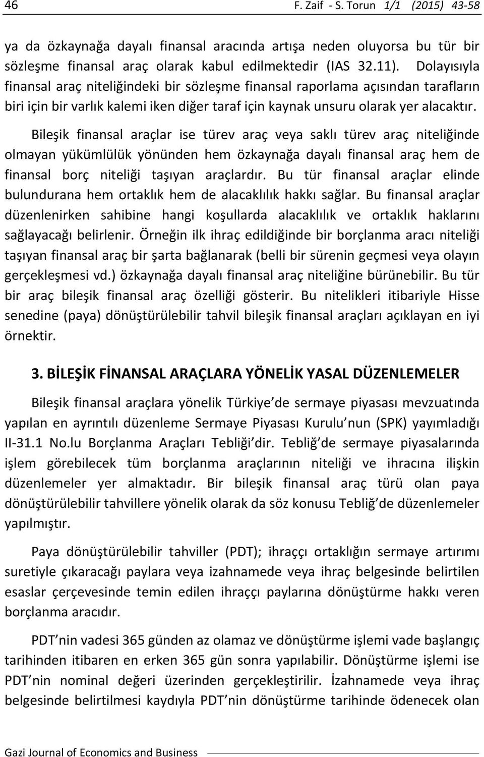 Bileşik finansal araçlar ise türev araç veya saklı türev araç niteliğinde olmayan yükümlülük yönünden hem özkaynağa dayalı finansal araç hem de finansal borç niteliği taşıyan araçlardır.