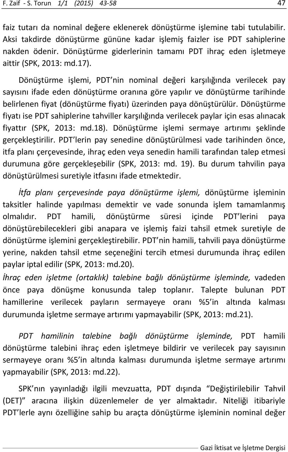 Dönüştürme işlemi, PDT nin nominal değeri karşılığında verilecek pay sayısını ifade eden dönüştürme oranına göre yapılır ve dönüştürme tarihinde belirlenen fiyat (dönüştürme fiyatı) üzerinden paya