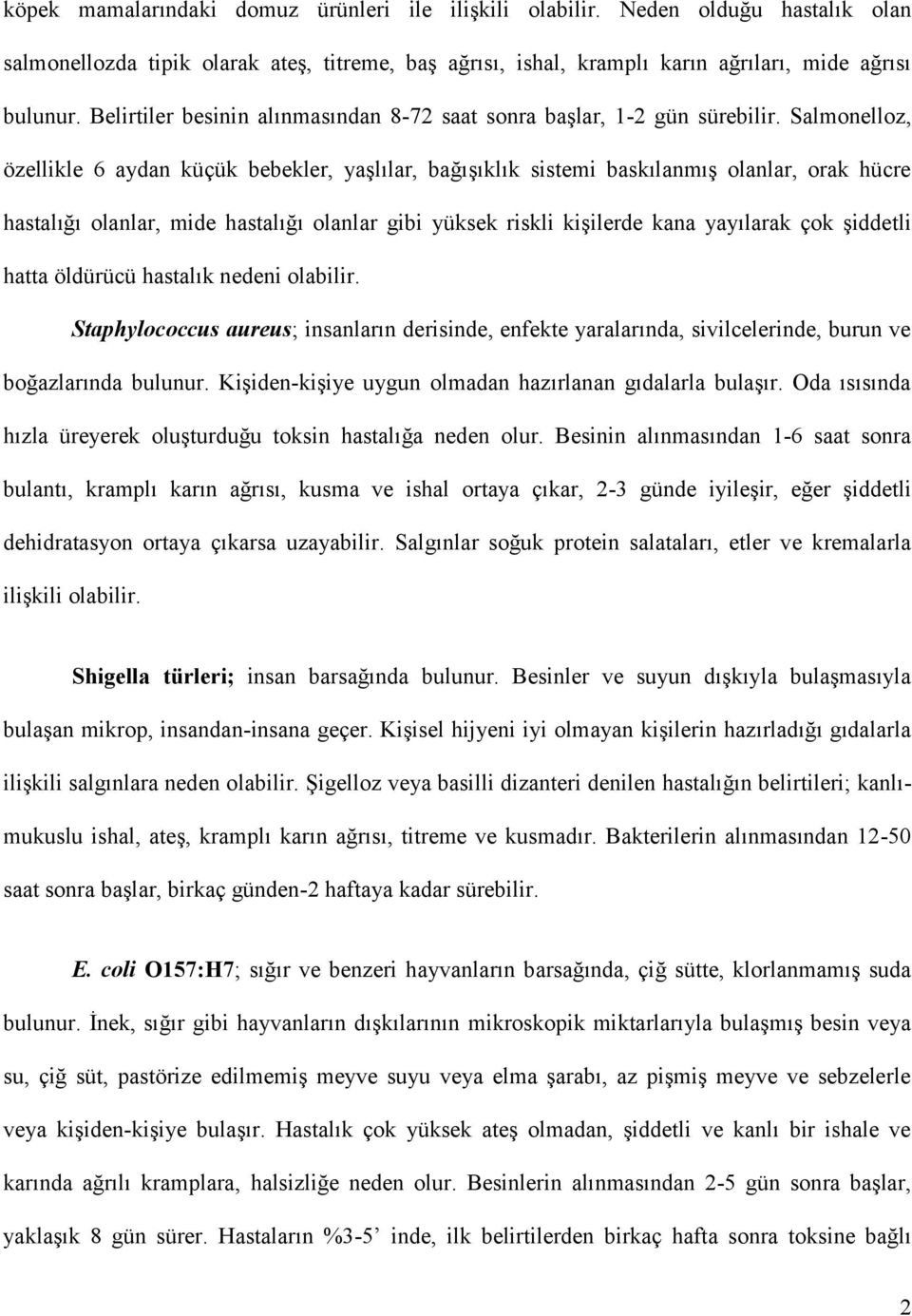 Salmonelloz, özellikle 6 aydan küçük bebekler, yaşlılar, bağışıklık sistemi baskılanmış olanlar, orak hücre hastalığı olanlar, mide hastalığı olanlar gibi yüksek riskli kişilerde kana yayılarak çok