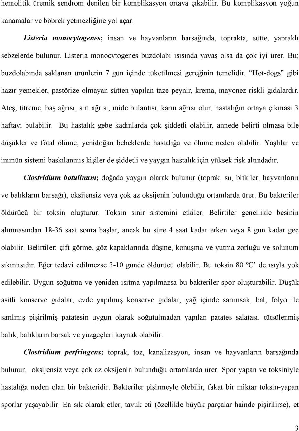 Bu; buzdolabında saklanan ürünlerin 7 gün içinde tüketilmesi gereğinin temelidir. Hot-dogs gibi hazır yemekler, pastörize olmayan sütten yapılan taze peynir, krema, mayonez riskli gıdalardır.