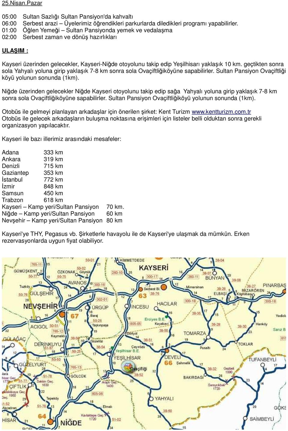 geçtikten sonra sola Yahyalı yoluna girip yaklaşık 7-8 km sonra sola Ovaçiftliğiköyüne sapabilirler. Sultan Pansiyon Ovaçiftliği köyü yolunun sonunda (1km).