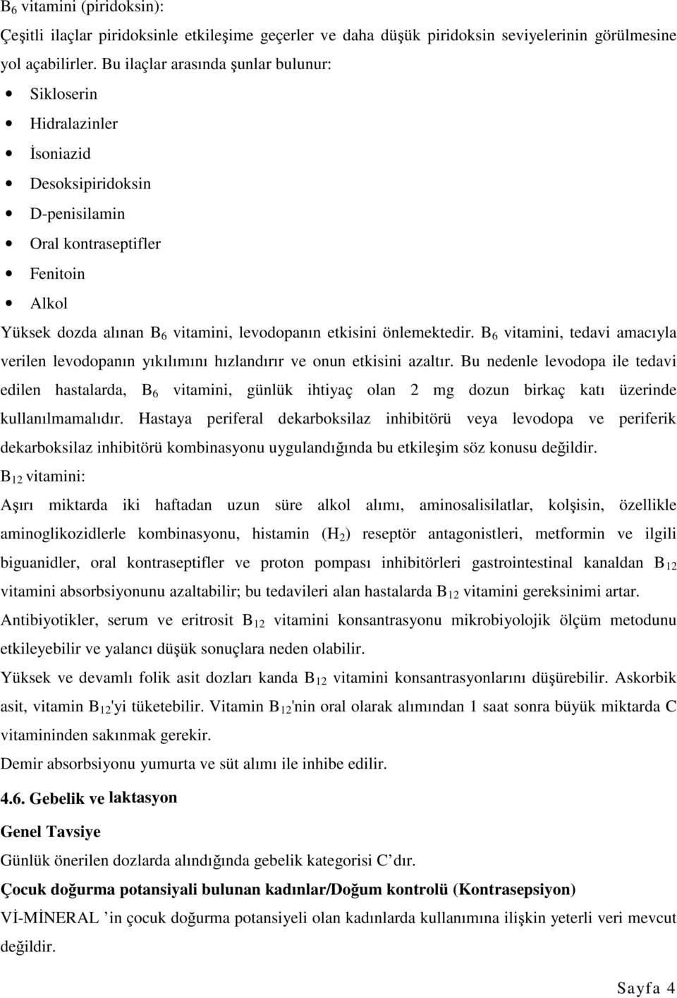 önlemektedir. B 6 vitamini, tedavi amacıyla verilen levodopanın yıkılımını hızlandırır ve onun etkisini azaltır.