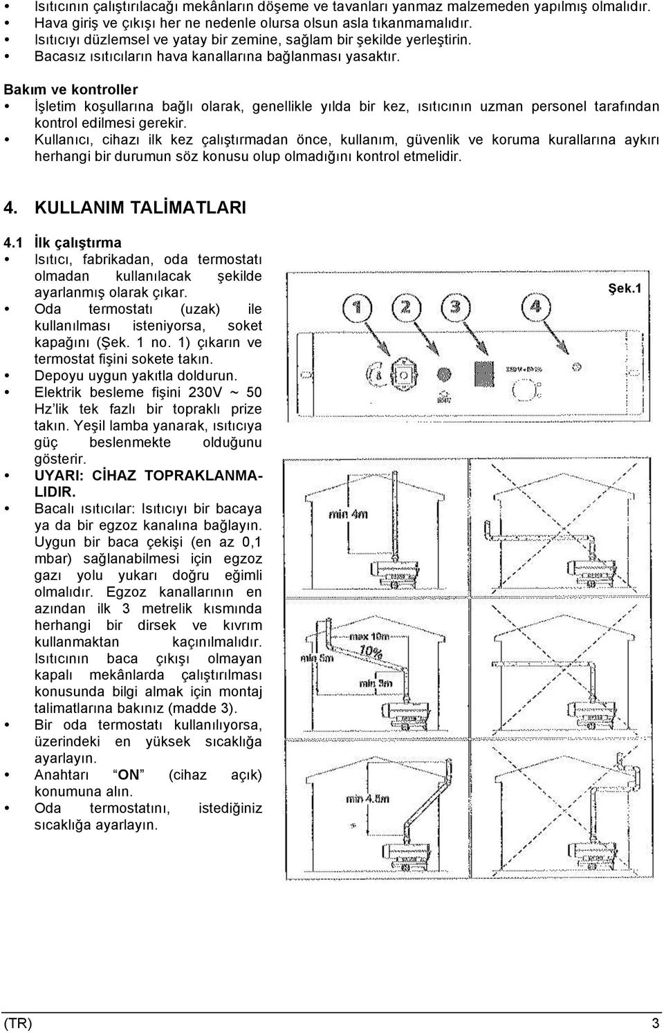 Bakım ve kontroller İşletim koşullarına bağlı olarak, genellikle yılda bir kez, ısıtıcının uzman personel tarafından kontrol edilmesi gerekir.