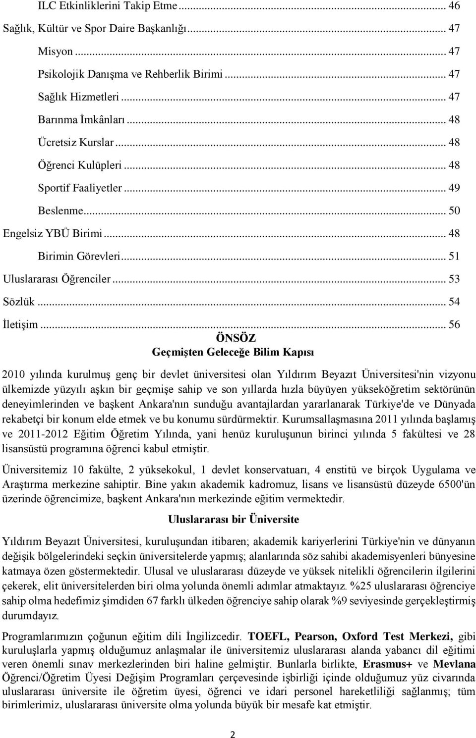 .. 56 ÖNSÖZ GeçmiĢten Geleceğe Bilim Kapısı 2010 yılında kurulmuģ genç bir devlet üniversitesi olan Yıldırım Beyazıt Üniversitesi'nin vizyonu ülkemizde yüzyılı aģkın bir geçmiģe sahip ve son yıllarda