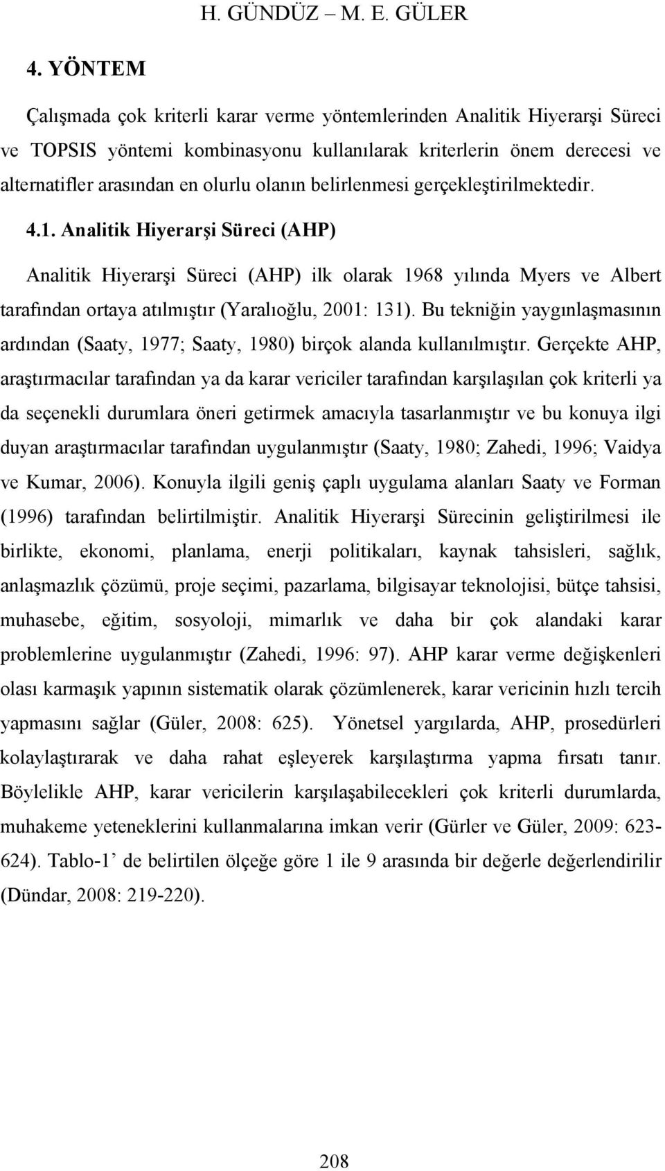 gerçekleştrlmektedr. 4.1. Analtk Hyerarş Sürec (AHP) Analtk Hyerarş Sürec (AHP) lk olarak 1968 yılında Myers ve Albert tarafından ortaya atılmıştır (Yaralıoğlu, 2001: 131).