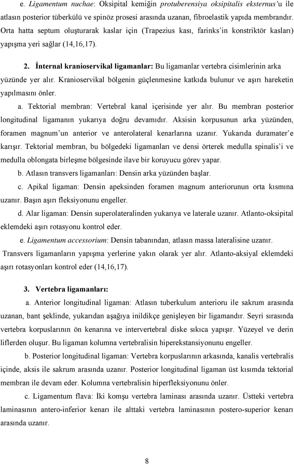 İnternal kranioservikal ligamanlar: Bu ligamanlar vertebra cisimlerinin arka yüzünde yer alır. Kranioservikal bölgenin güçlenmesine katkıda bulunur ve aşırı hareketin yapılmasını önler. a. Tektorial membran: Vertebral kanal içerisinde yer alır.