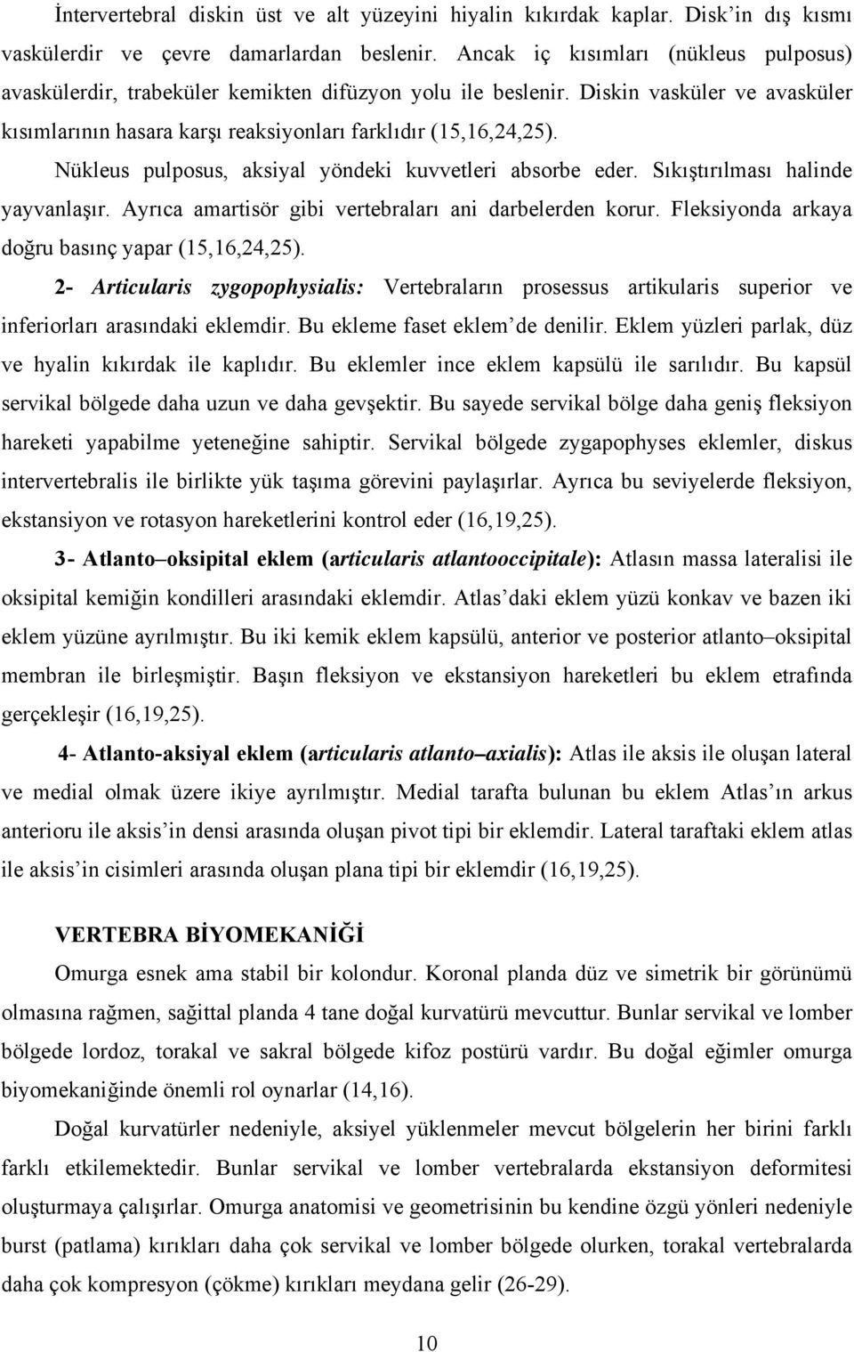 Nükleus pulposus, aksiyal yöndeki kuvvetleri absorbe eder. Sıkıştırılması halinde yayvanlaşır. Ayrıca amartisör gibi vertebraları ani darbelerden korur.