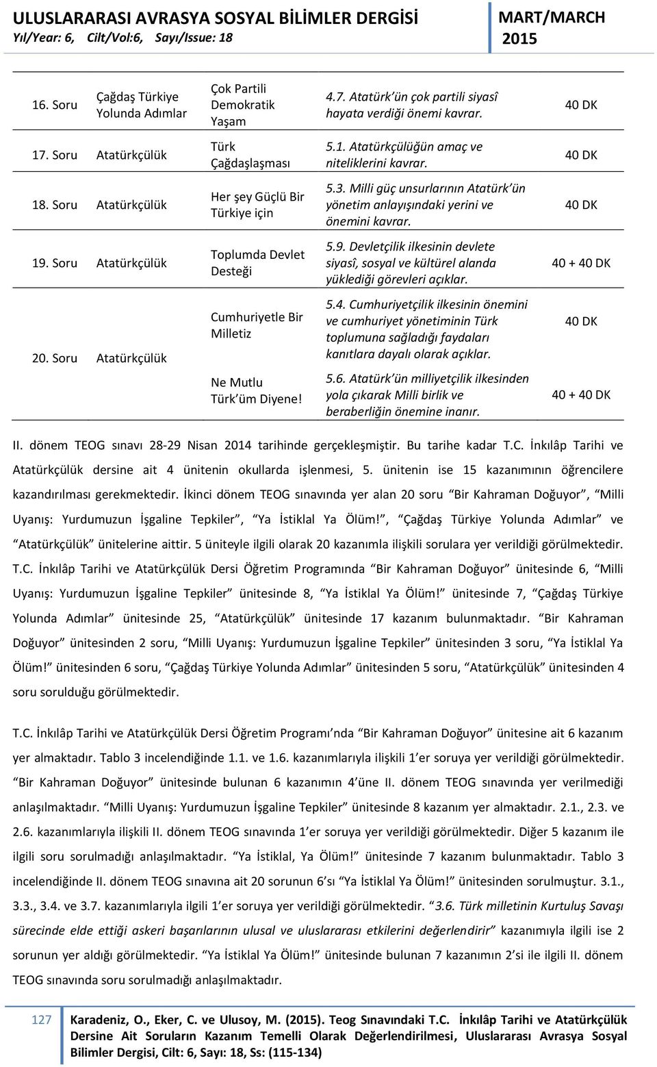 Soru Atatürkçülük Toplumda Devlet Desteği 5.9. Devletçilik ilkesinin devlete siyasî, sosyal ve kültürel alanda yüklediği görevleri açıklar. 40 + 20.