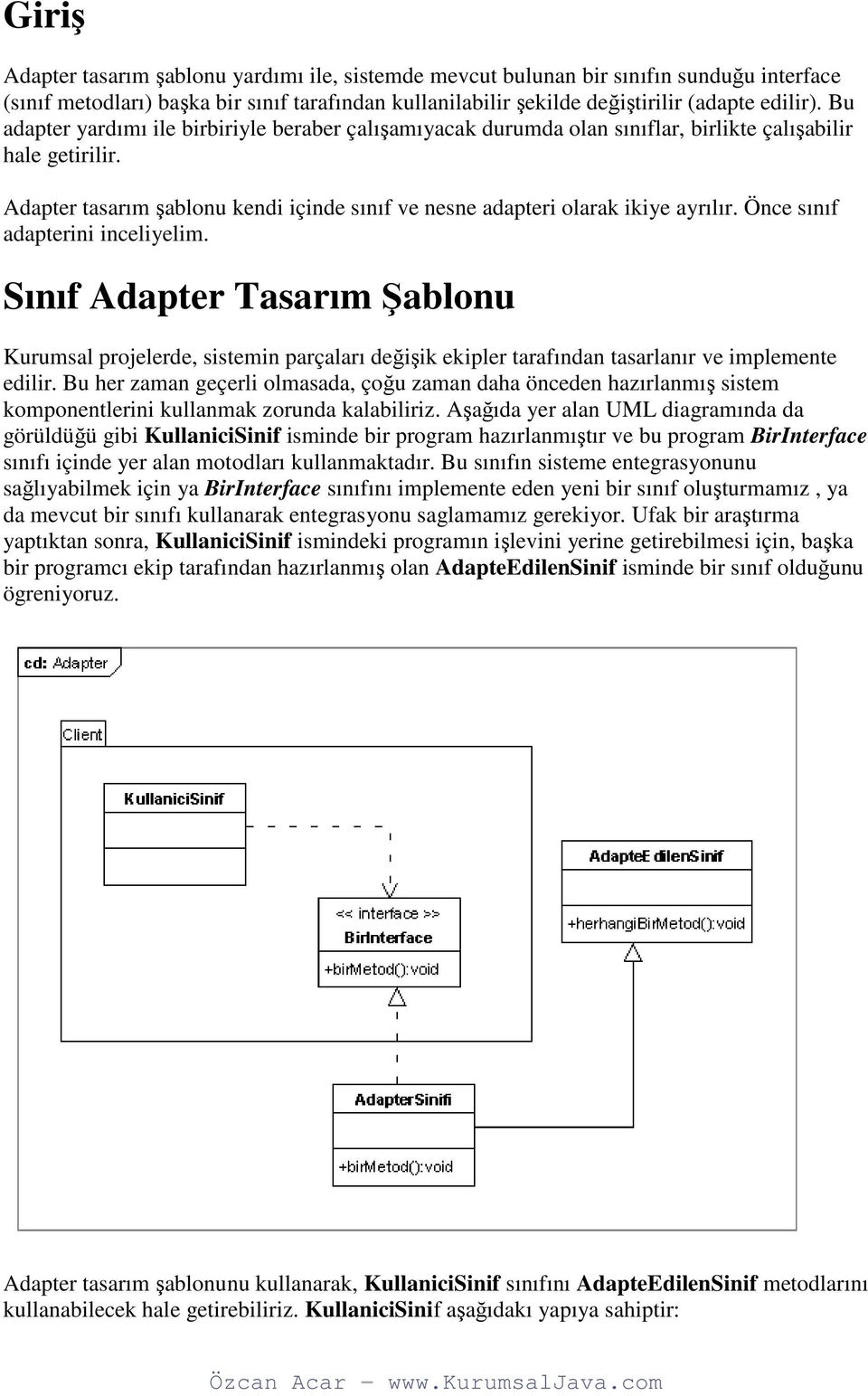 Önce sınıf adapterini inceliyelim. Sınıf Adapter Tasarım Şablonu Kurumsal projelerde, sistemin parçaları değişik ekipler tarafından tasarlanır ve implemente edilir.