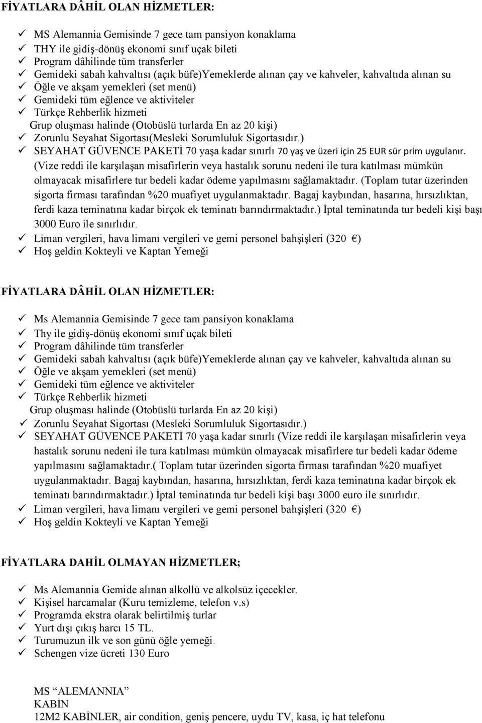 En az 20 kişi) Zorunlu Seyahat Sigortası(Mesleki Sorumluluk Sigortasıdır.) SEYAHAT GÜVENCE PAKETİ 70 yaşa kadar sınırlı 70 yaş ve üzeri için 25 EUR sür prim uygulanır.