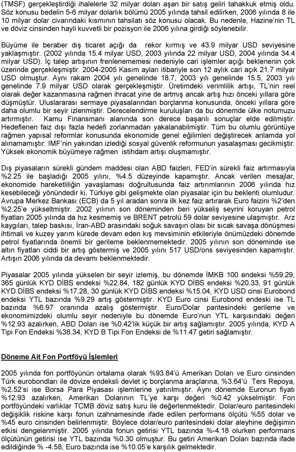 Bu nedenle, Hazine nin TL ve döviz cinsinden hayli kuvvetli bir pozisyon ile 2006 yılına girdiği söylenebilir. Büyüme ile beraber dış ticaret açığı da rekor kırmış ve 43.