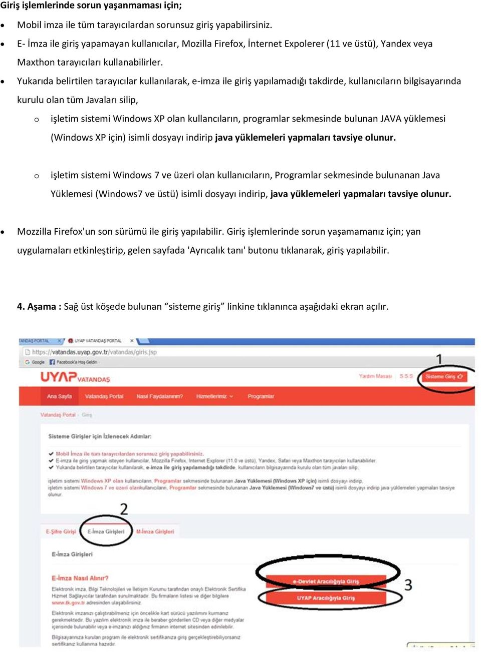 Yukarıda belirtilen tarayıcılar kullanılarak, e-imza ile giriş yapılamadığı takdirde, kullanıcıların bilgisayarında kurulu olan tüm Javaları silip, o işletim sistemi Windows XP olan kullancıların,