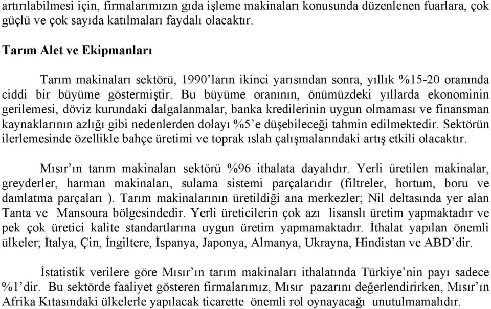 Bu büyüme oranının, önümüzdeki yıllarda ekonominin gerilemesi, döviz kurundaki dalgalanmalar, banka kredilerinin uygun olmaması ve finansman kaynaklarının azlığı gibi nedenlerden dolayı %5 e