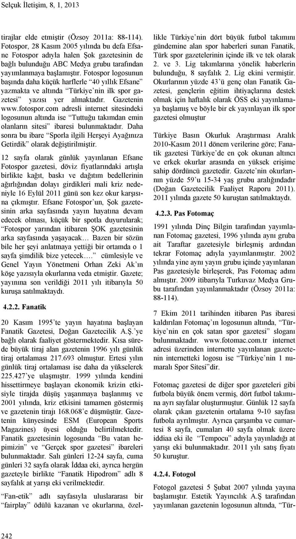 Fotospor logosunun başında daha küçük harflerle 40 yıllık Efsane yazmakta ve altında Türkiye nin ilk spor gazetesi yazısı yer almaktadır. Gazetenin www.fotospor.