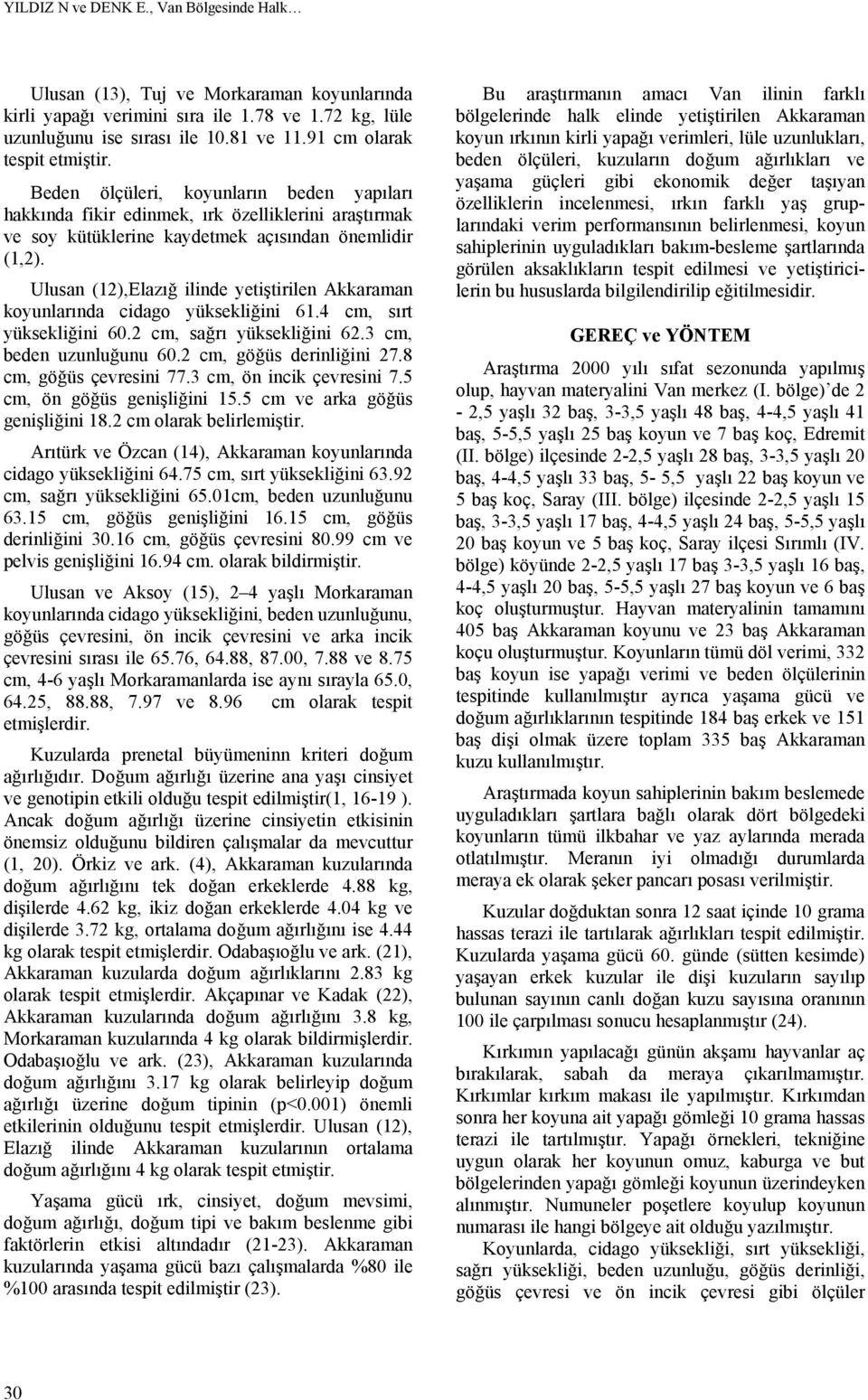 Ulusan (12),Elazığ ilinde yetiştirilen Akkaraman koyunlarında cidago yüksekliğini 61.4 cm, sırt yüksekliğini 60.2 cm, sağrı yüksekliğini 62.3 cm, beden uzunluğunu 60.2 cm, göğüs derinliğini 27.