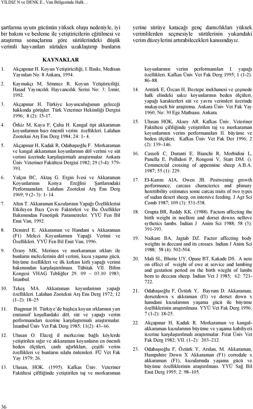 sürüden uzaklaştırıp bunların KAYNAKLAR 1. Akçapınar H. Koyun Yetiştiriciliği, I. Baskı, Medisan Yayınları No: 8 Ankara, 1994. 2. Kaymakçı M, Sönmez R.