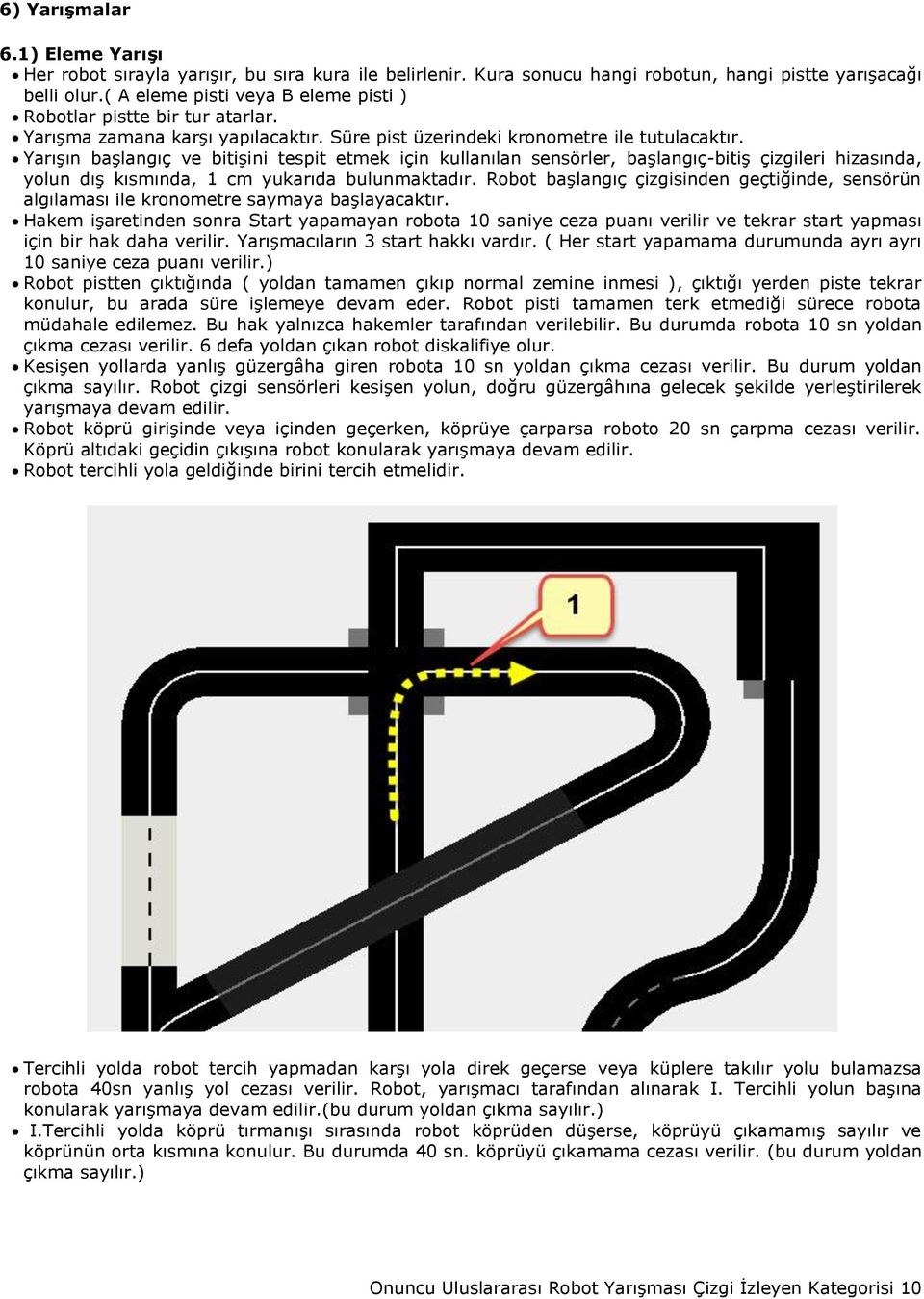 Yarışın başlangıç ve bitişini tespit etmek için kullanılan sensörler, başlangıç-bitiş çizgileri hizasında, yolun dış kısmında, 1 cm yukarıda bulunmaktadır.