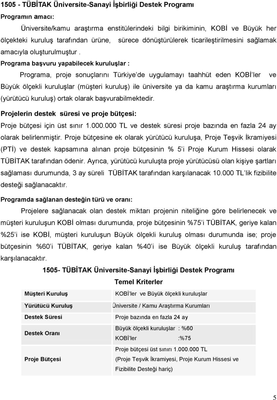 Programa başvuru yapabilecek kuruluşlar : Programa, proje sonuçlarını Türkiye de uygulamayı taahhüt eden KOBİ ler ve Büyük ölçekli kuruluşlar (müşteri kuruluş) ile üniversite ya da kamu araştırma