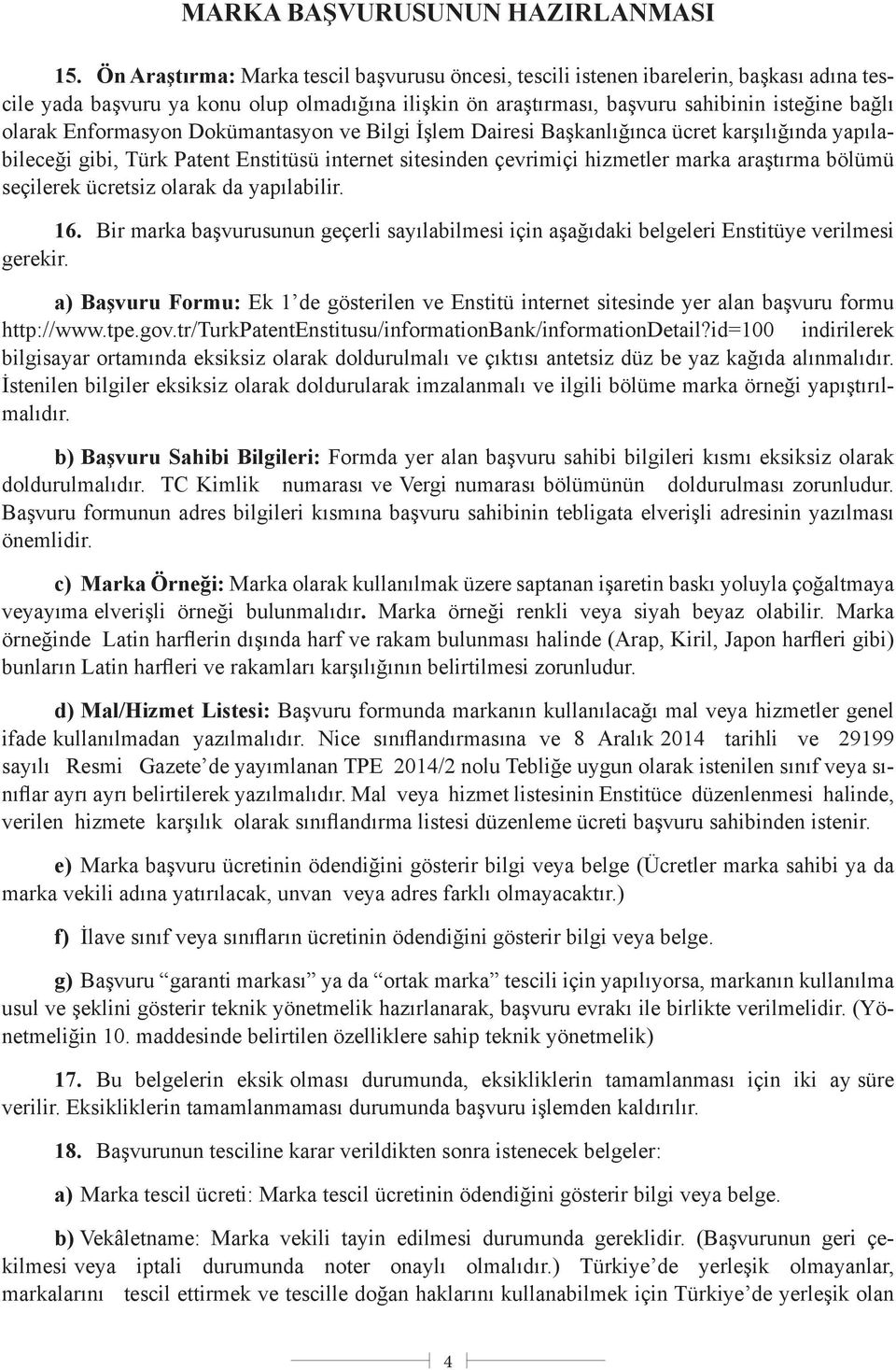 Enformasyon Dokümantasyon ve Bilgi İşlem Dairesi Başkanlığınca ücret karşılığında yapılabileceği gibi, Türk Patent Enstitüsü internet sitesinden çevrimiçi hizmetler marka araştırma bölümü seçilerek