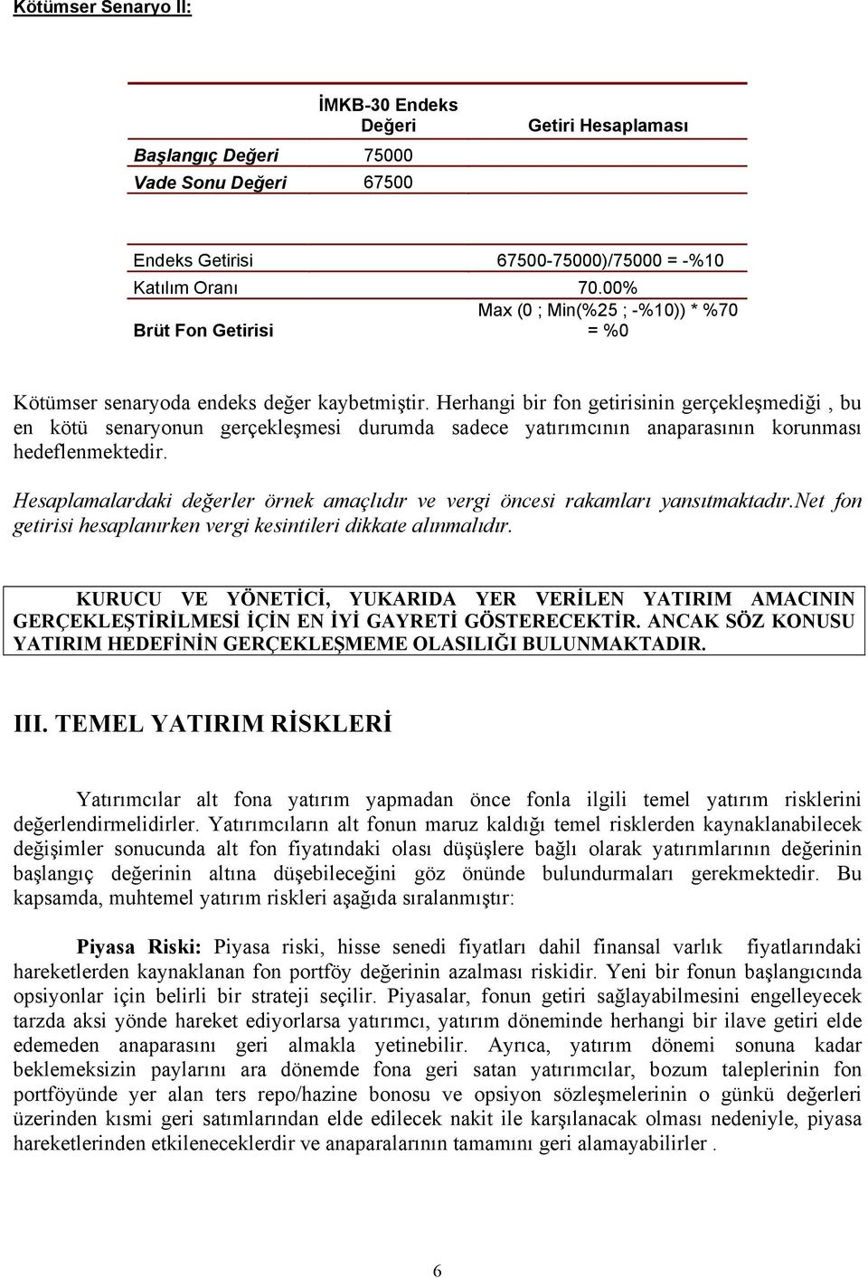 Herhangi bir fon getirisinin gerçekleşmediği, bu en kötü senaryonun gerçekleşmesi durumda sadece yatırımcının anaparasının korunması hedeflenmektedir.