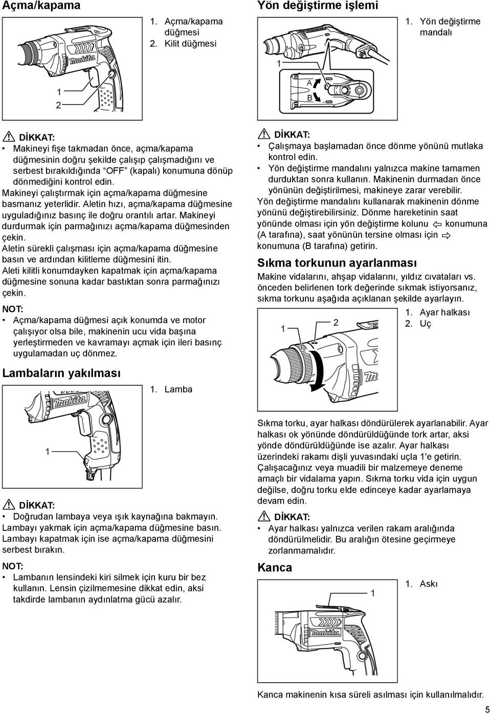 Makineyi çalıştırmak için açma/kapama düğmesine basmanız yeterlidir. Aletin hızı, açma/kapama düğmesine uyguladığınız basınç ile doğru orantılı artar.