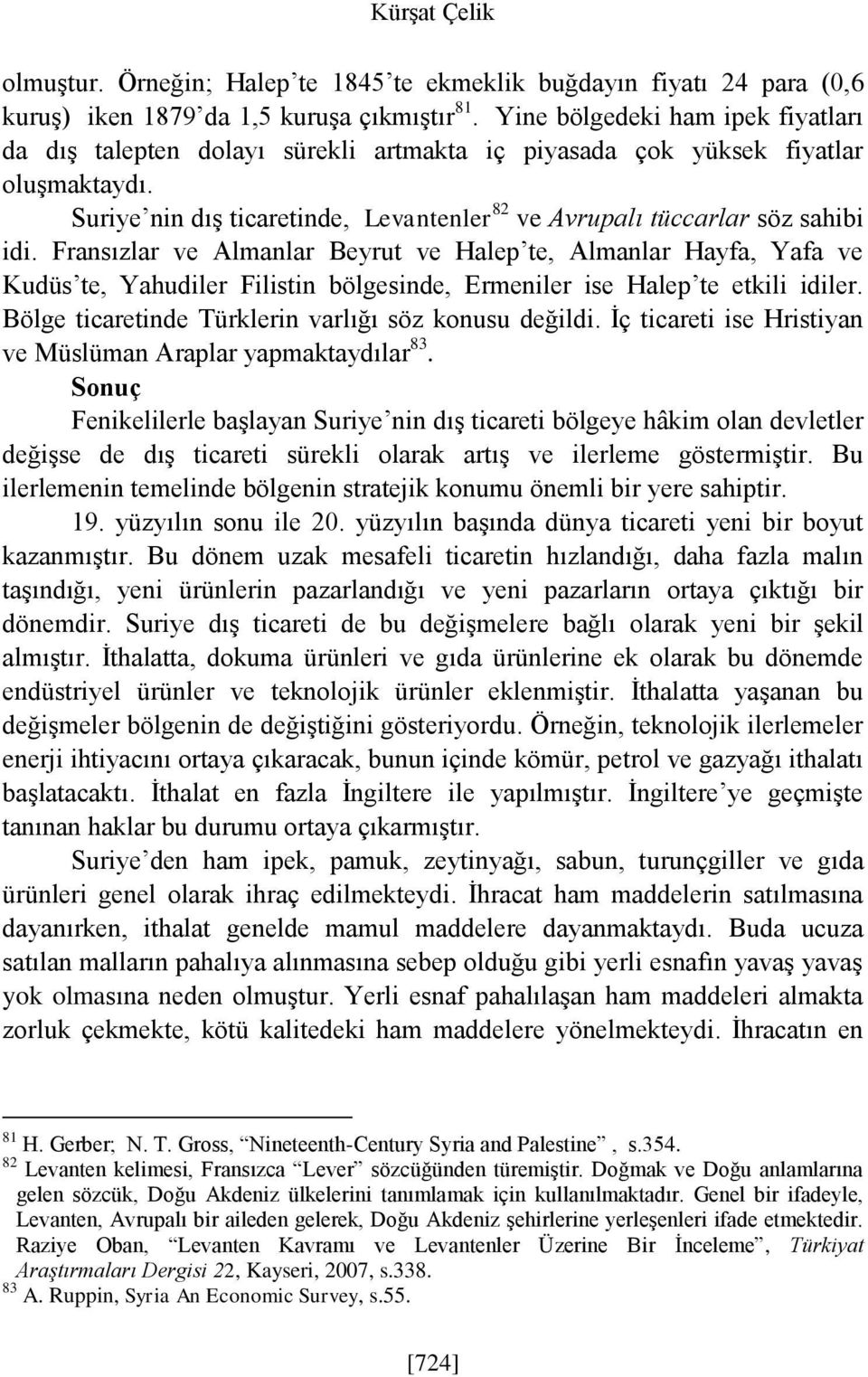 Fransızlar ve Almanlar Beyrut ve Halep te, Almanlar Hayfa, Yafa ve Kudüs te, Yahudiler Filistin bölgesinde, Ermeniler ise Halep te etkili idiler.