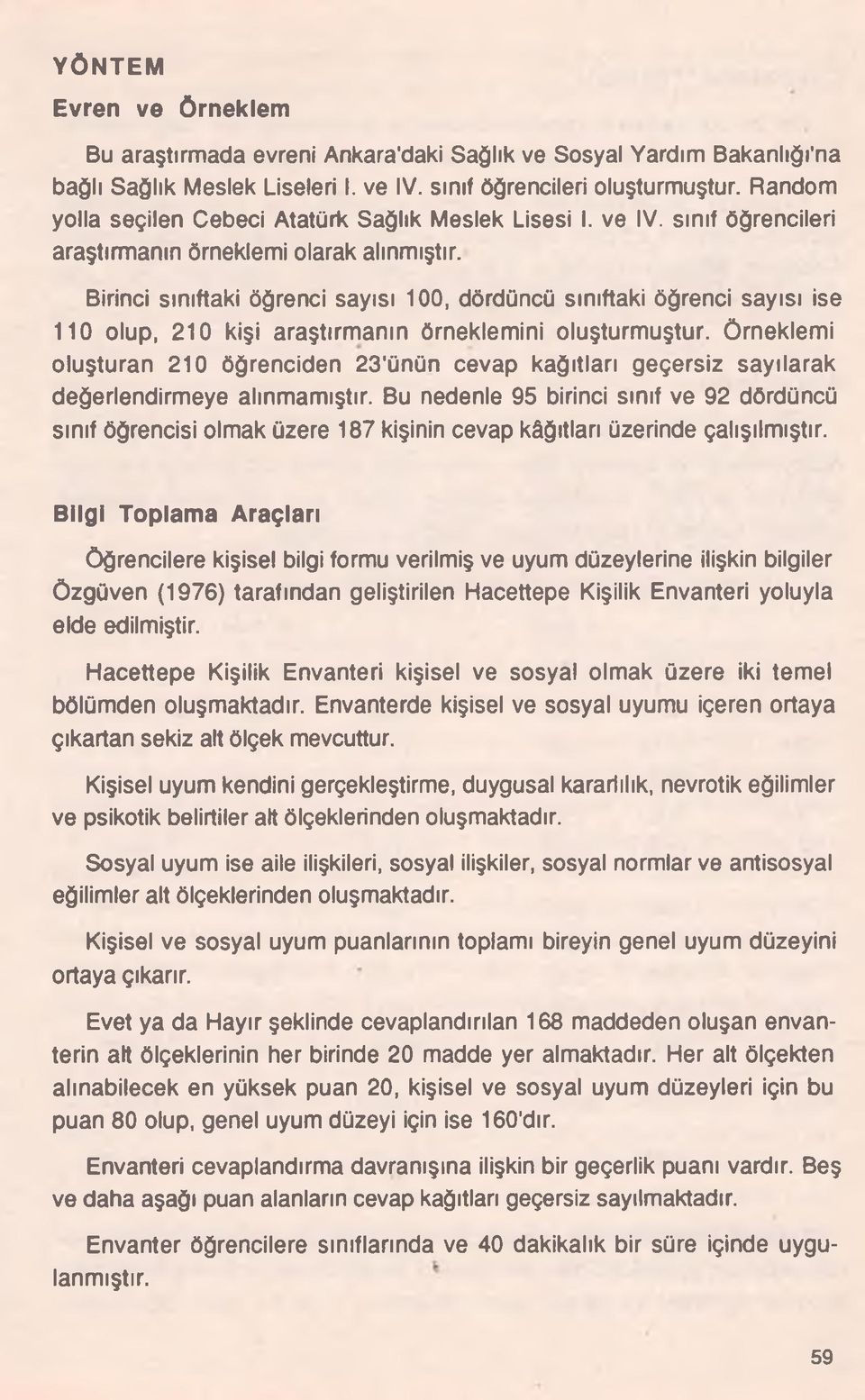 Birinci sınıftaki öğrenci sayısı 100, dördüncü sınıftaki öğrenci sayısı ise 110 olup, 210 kişi araştırmanın örneklemini oluşturmuştur.