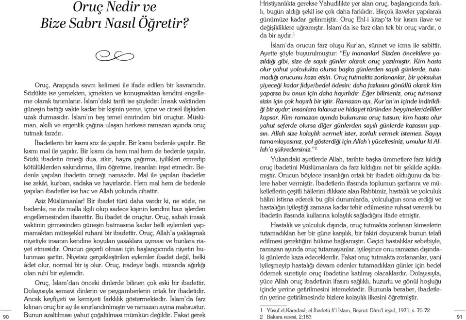 1 İslam da orucun farz oluşu Kur an, sünnet ve icma ile sabittir. Ayette şöyle buyurulmuştur: Ey inananlar! Sizden öncekilere yazıldığı gibi, size de sayılı günler olarak oruç yazılmıştır.