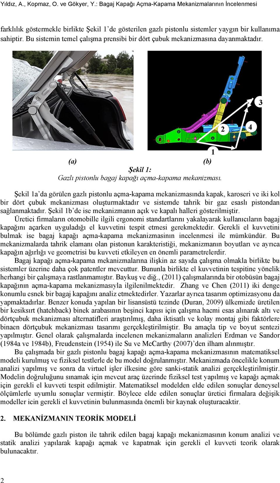 Şekil 1a da görülen gazlı pistonlu açma-kapama mekanizmasında kapak, karoseri ve iki kol bir dört çubuk mekanizması oluşturmaktadır ve sistemde tahrik bir gaz esaslı pistondan sağlanmaktadır.