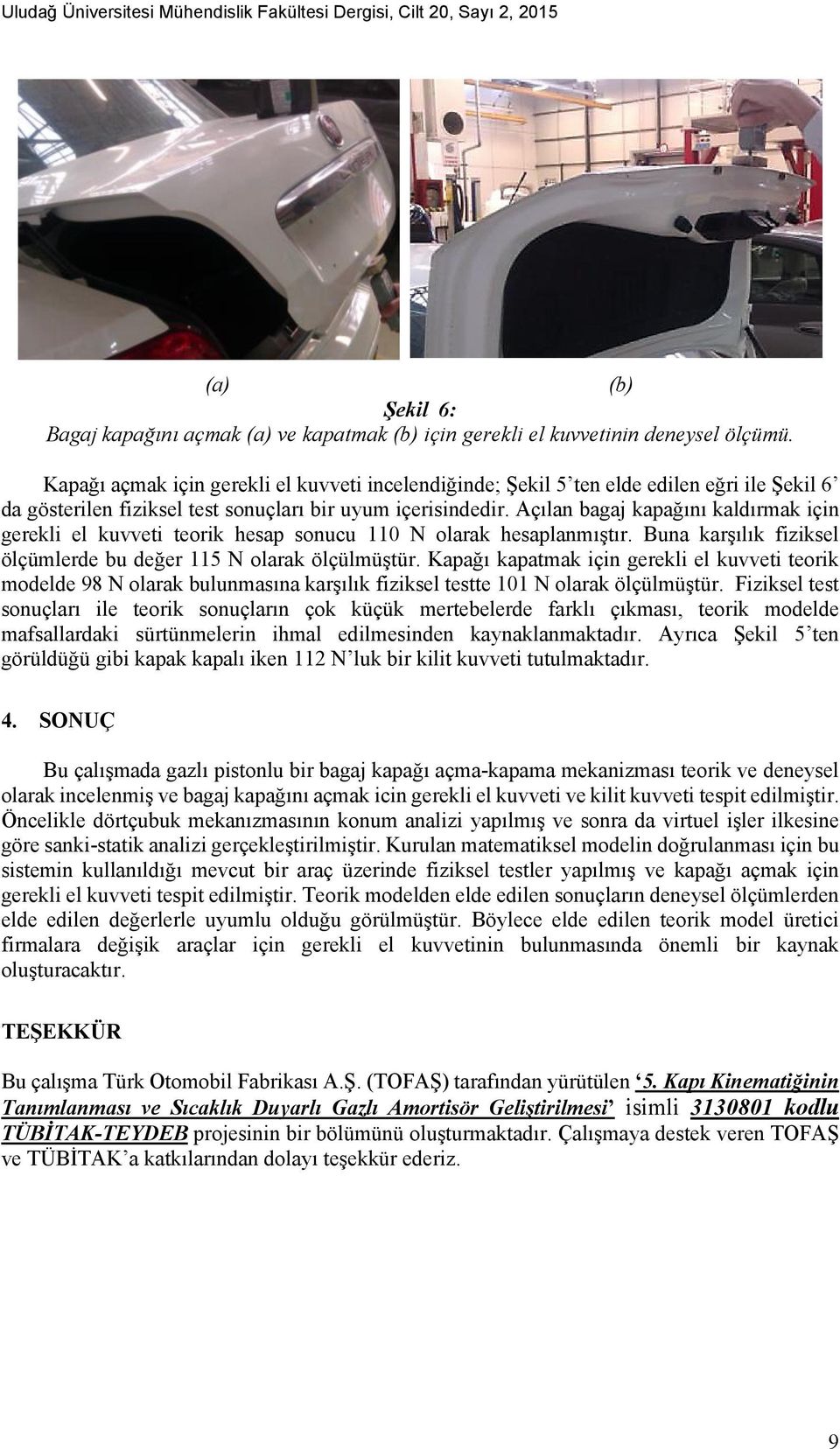 Açılan bagaj kapağını kaldırmak için gerekli el kuvveti teorik hesap sonucu 110 N olarak hesaplanmıştır. Buna karşılık fiziksel ölçümlerde bu değer 115 N olarak ölçülmüştür.