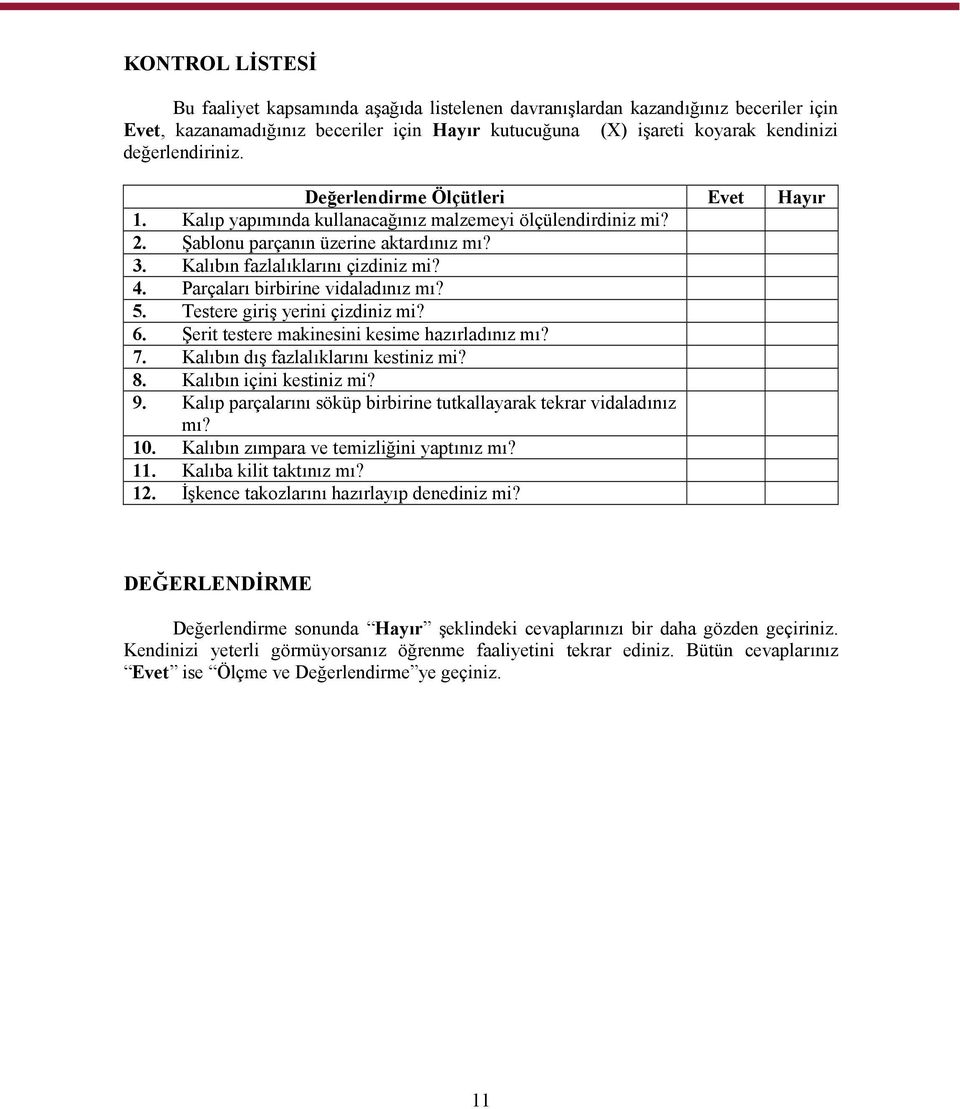 Parçaları birbirine vidaladınız mı? 5. Testere giriş yerini çizdiniz mi? 6. Şerit testere makinesini kesime hazırladınız mı? 7. Kalıbın dış fazlalıklarını kestiniz mi? 8. Kalıbın içini kestiniz mi? 9.