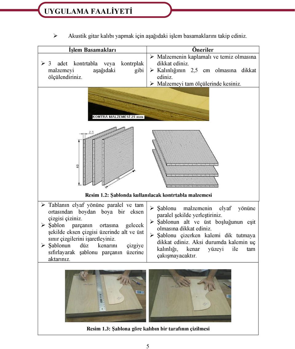 Malzemeyi tam ölçülerinde kesiniz. Resim 1.2: Şablonda kullanılacak kontrtabla malzemesi Tablanın elyaf yönüne paralel ve tam ortasından boydan boya bir eksen çizgisi çiziniz.