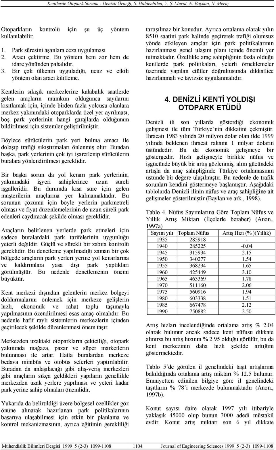 Kentlerin sıkışık merkezlerine kalabalık saatlerde gelen araçların mümkün olduğunca sayılarını kısıtlamak için, içinde birden fazla yolcusu olanlara merkez yakınındaki otoparklarda özel yer