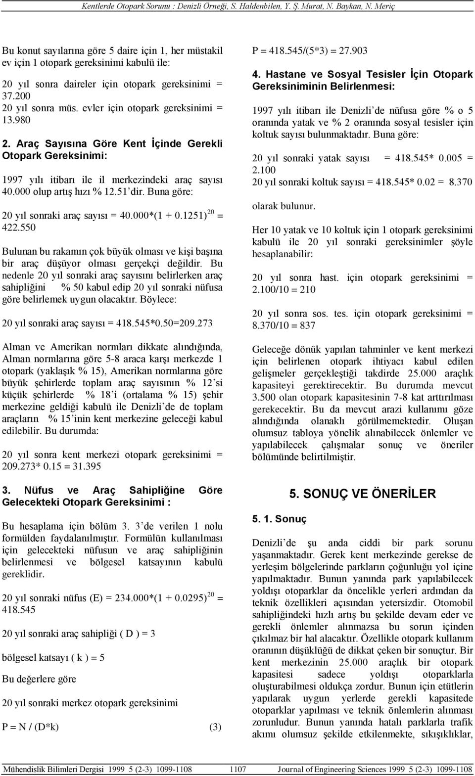 Buna göre: 20 yıl sonraki araç sayısı = 40.000*(1 + 0.1251) 20 = 422.550 Bulunan bu rakamın çok büyük olması ve kişi başına bir araç düşüyor olması gerçekçi değildir.