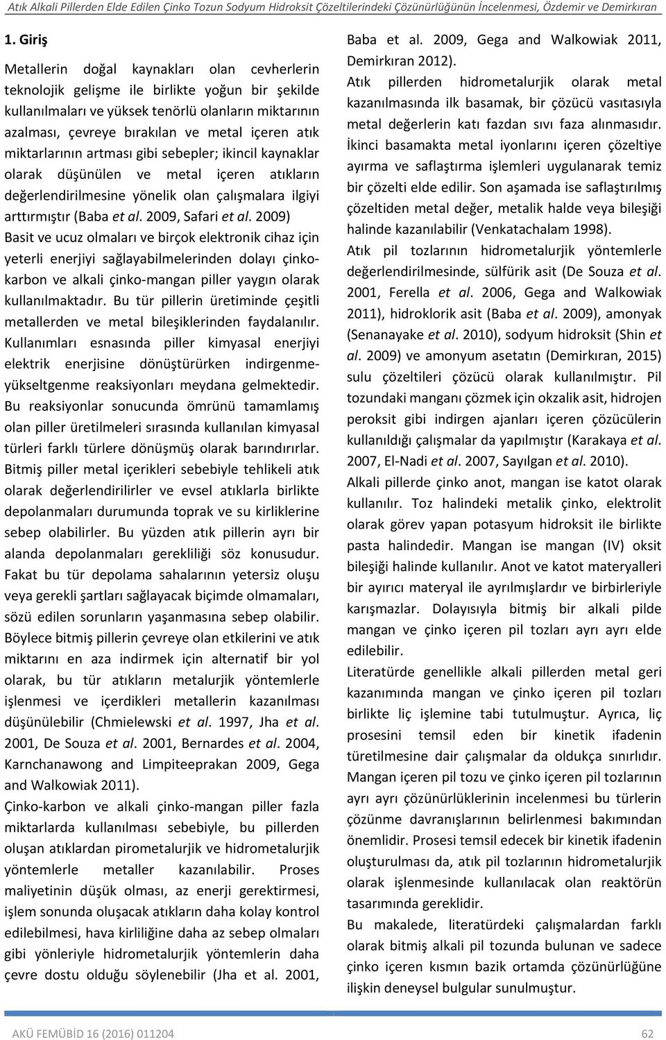 2009, Safari et al. 2009) Basit ve ucuz olmaları ve birçok elektronik cihaz için yeterli enerjiyi sağlayabilmelerinden dolayı çinkokarbon ve alkali çinko mangan piller yaygın olarak kullanılmaktadır.