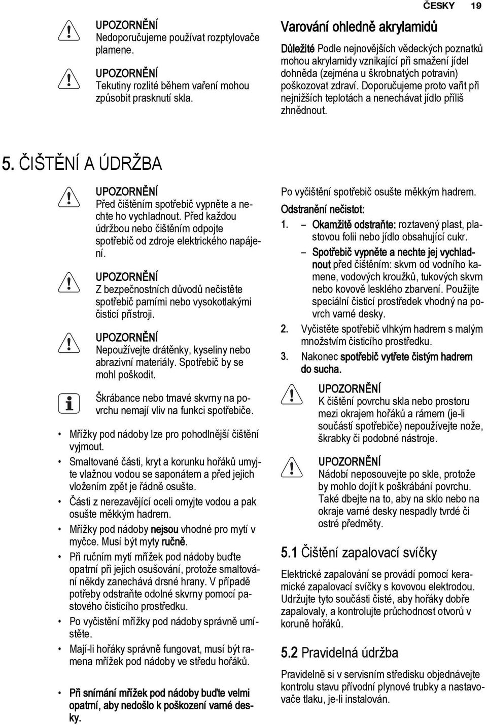 Doporučujeme proto vařit při nejnižších teplotách a nenechávat jídlo příliš zhnědnout. 5. ČIŠTĚNÍ A ÚDRŽBA UPOZORNĚNÍ Před čištěním spotřebič vypněte a nechte ho vychladnout.