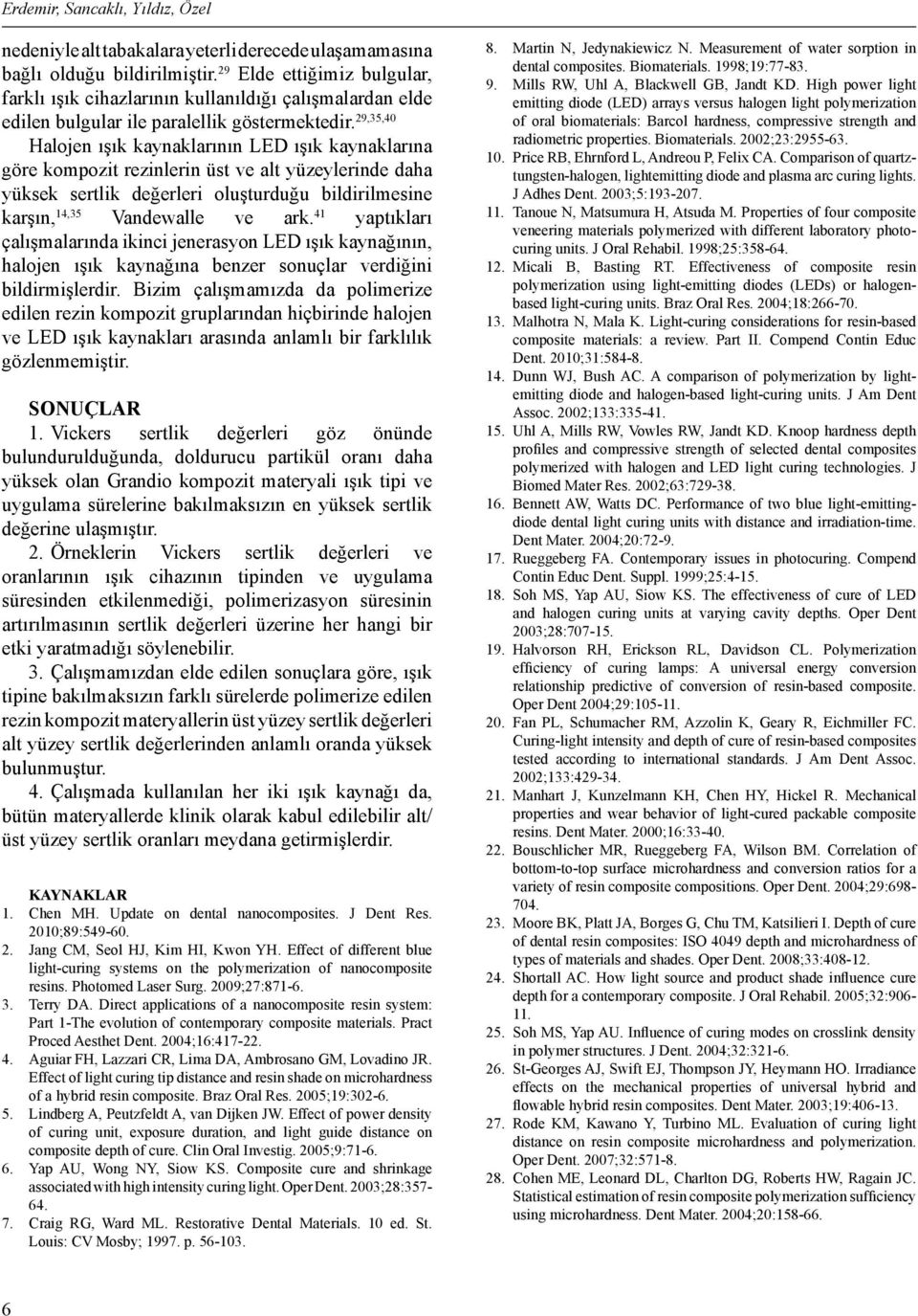 29,35,40 Halojen ışık kaynaklarının LED ışık kaynaklarına göre kompozit rezinlerin üst ve alt yüzeylerinde daha yüksek sertlik değerleri oluşturduğu bildirilmesine karşın, 14,35 Vandewalle ve ark.