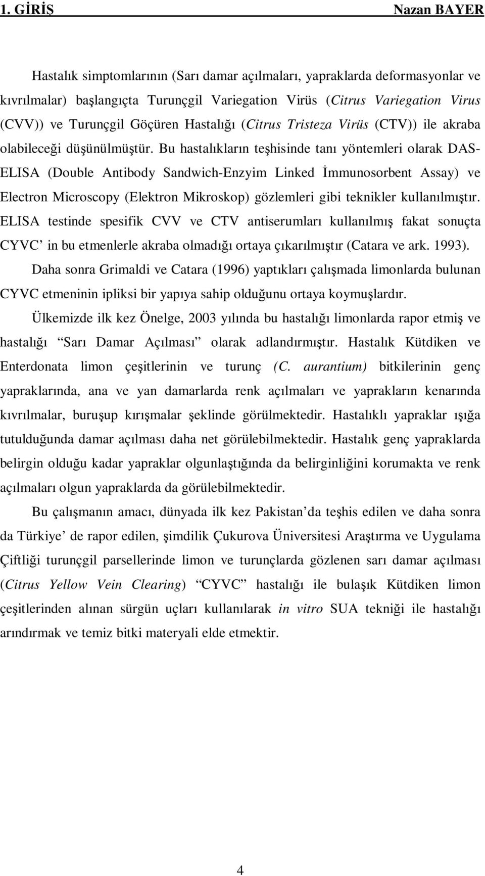 Bu hastalıkların teşhisinde tanı yöntemleri olarak DAS- ELISA (Double Antibody Sandwich-Enzyim Linked İmmunosorbent Assay) ve Electron Microscopy (Elektron Mikroskop) gözlemleri gibi teknikler