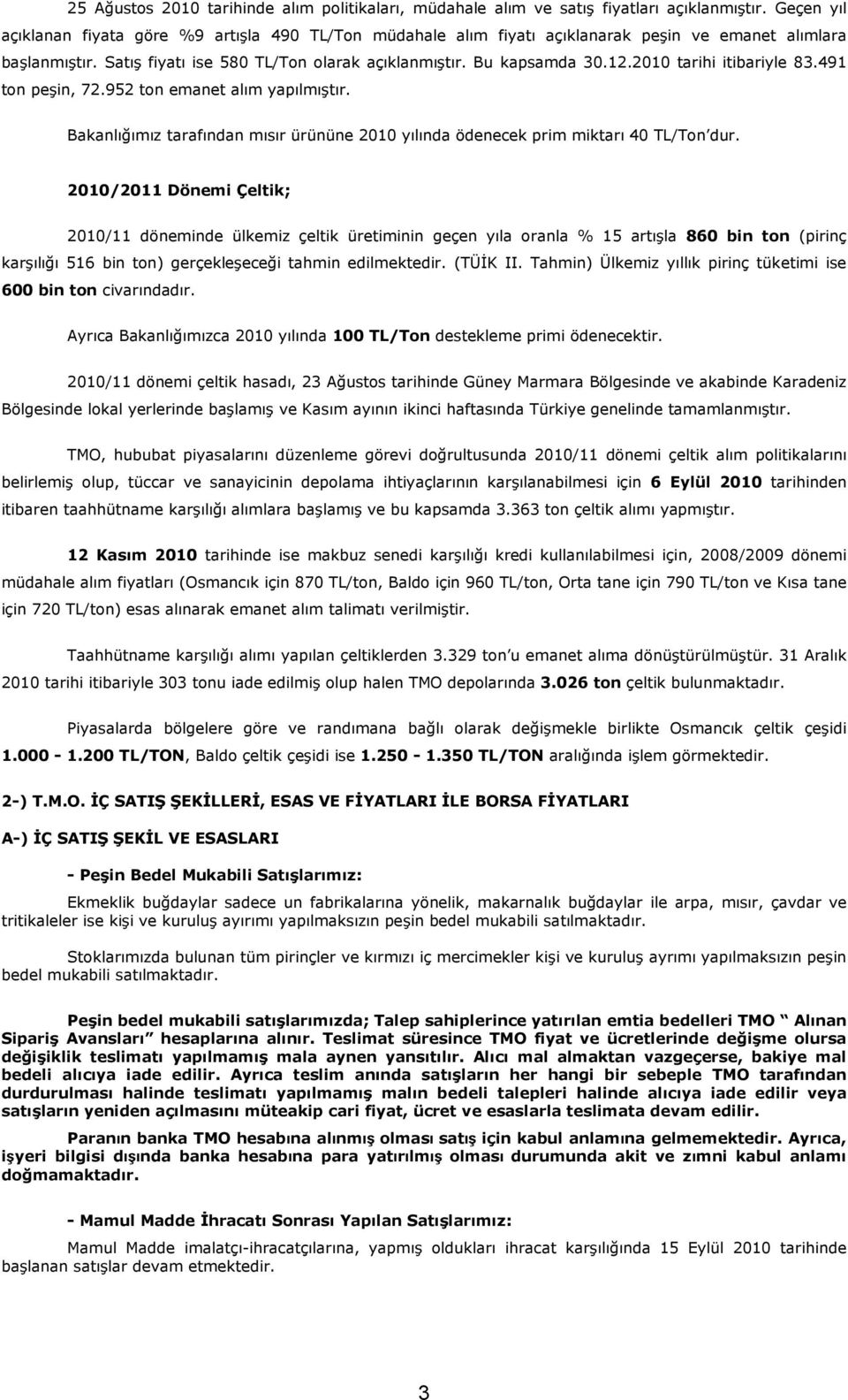 2010 tarihi itibariyle 83.491 ton peşin, 72.952 ton emanet alım yapılmıştır. Bakanlığımız tarafından mısır ürününe 2010 yılında ödenecek prim miktarı 40 dur.