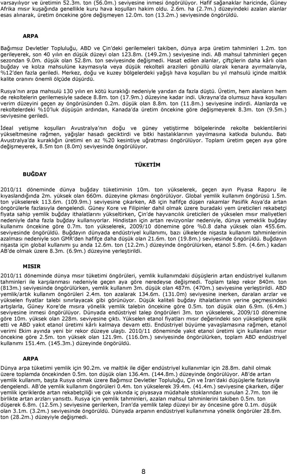 ARPA Bağımsız Devletler Topluluğu, ABD ve Çin deki gerilemeleri takiben, dünya arpa üretim tahminleri 1.2m. ton gerileyerek, son 40 yılın en düşük düzeyi olan 123.8m. (149.2m.) seviyesine indi.