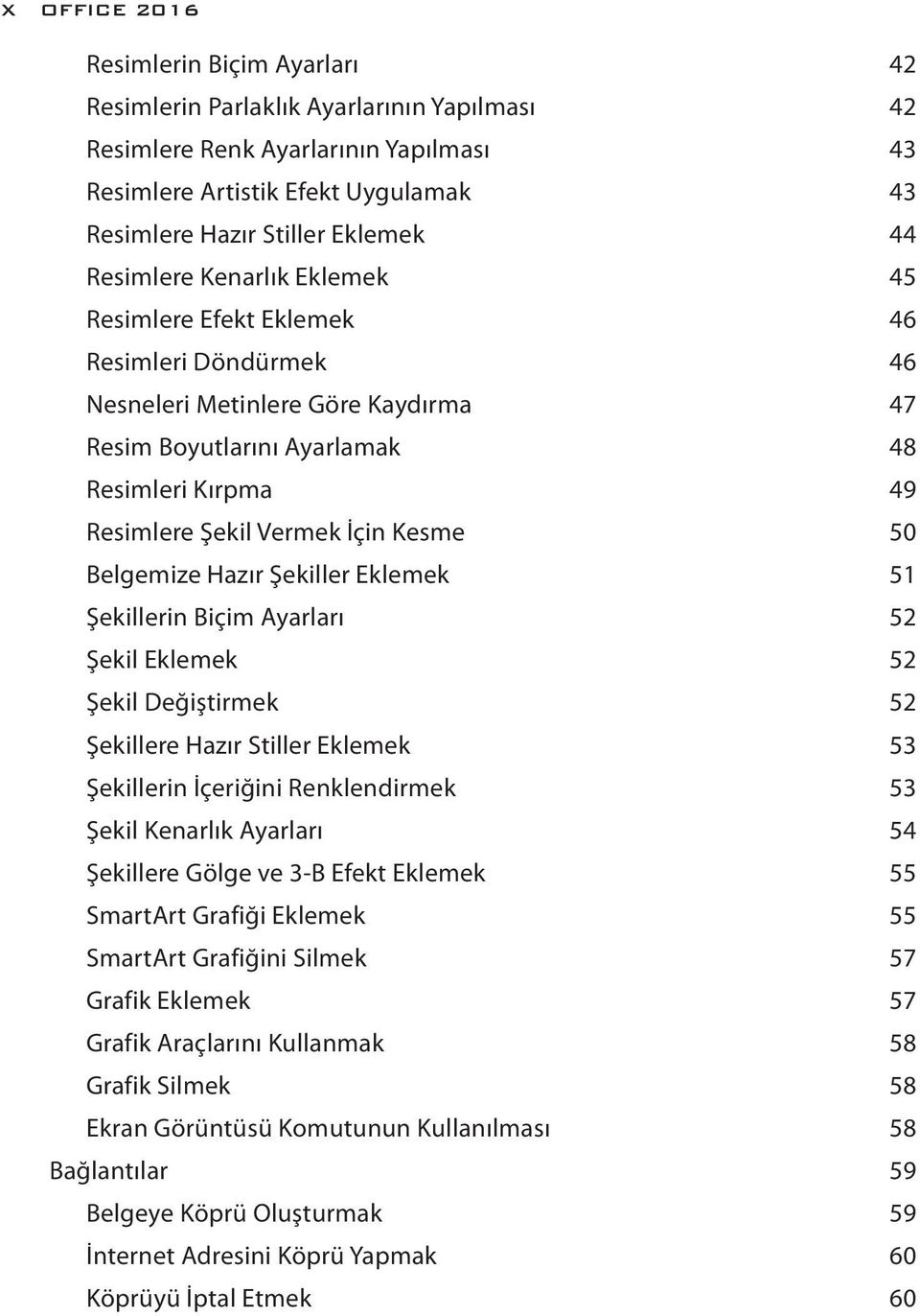 Kesme 50 Belgemize Hazır Şekiller Eklemek 51 Şekillerin Biçim Ayarları 52 Şekil Eklemek 52 Şekil Değiştirmek 52 Şekillere Hazır Stiller Eklemek 53 Şekillerin İçeriğini Renklendirmek 53 Şekil Kenarlık