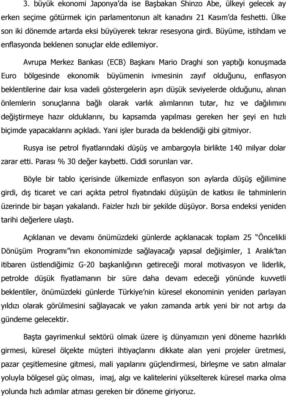 Avrupa Merkez Bankası (ECB) Başkanı Mario Draghi son yaptığı konuşmada Euro bölgesinde ekonomik büyümenin ivmesinin zayıf olduğunu, enflasyon beklentilerine dair kısa vadeli göstergelerin aşırı düşük