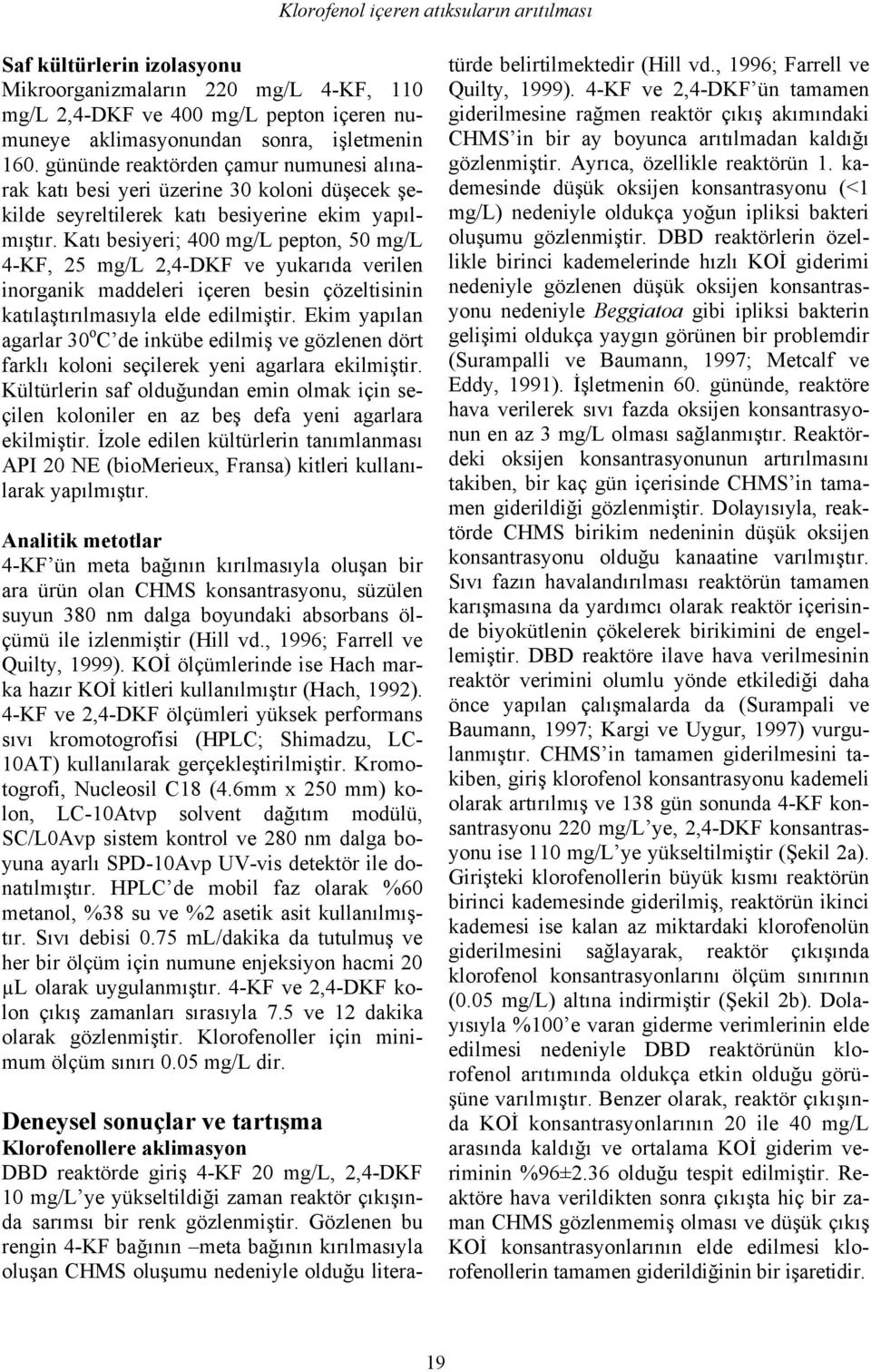 Katı besiyeri; 4 mg/l pepton, 5 mg/l 4-KF, 25 mg/l 2,4-DKF ve yukarıda verilen inorganik maddeleri içeren besin çözeltisinin katılaştırılmasıyla elde edilmiştir.