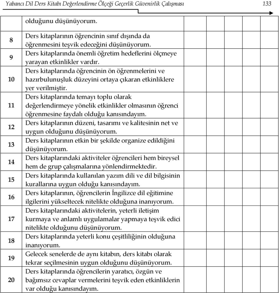 Ders kitaplarında önemli öğretim hedeflerini ölçmeye yarayan etkinlikler vardır. Ders kitaplarında öğrencinin ön öğrenmelerini ve hazırbulunuşluk düzeyini ortaya çıkaran etkinliklere yer verilmiştir.