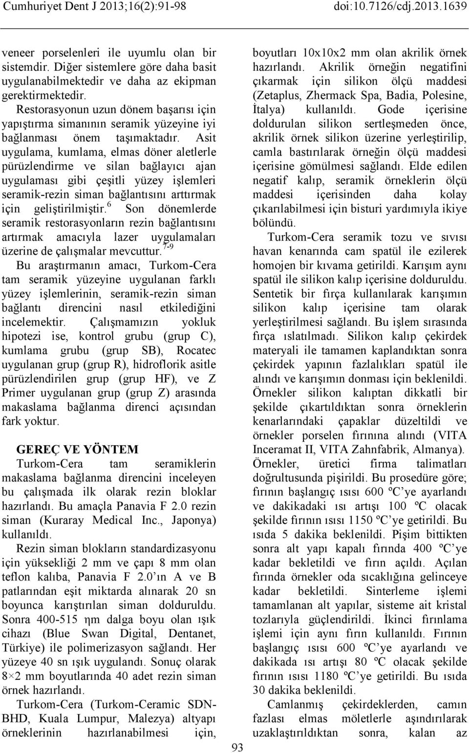 Asit uygulama, kumlama, elmas döner aletlerle pürüzlendirme ve silan bağlayıcı ajan uygulaması gibi çeşitli yüzey işlemleri seramik-rezin siman bağlantısını arttırmak için geliştirilmiştir.