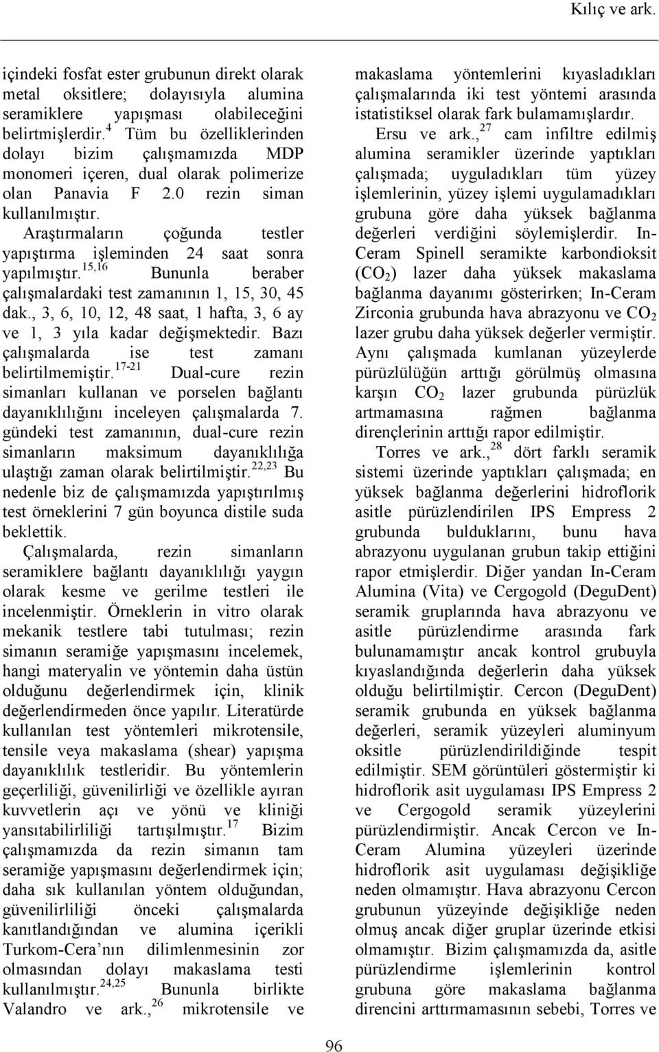 Araştırmaların çoğunda testler yapıştırma işleminden 24 saat sonra yapılmıştır. 15,16 Bununla beraber çalışmalardaki test zamanının 1, 15, 30, 45 dak.