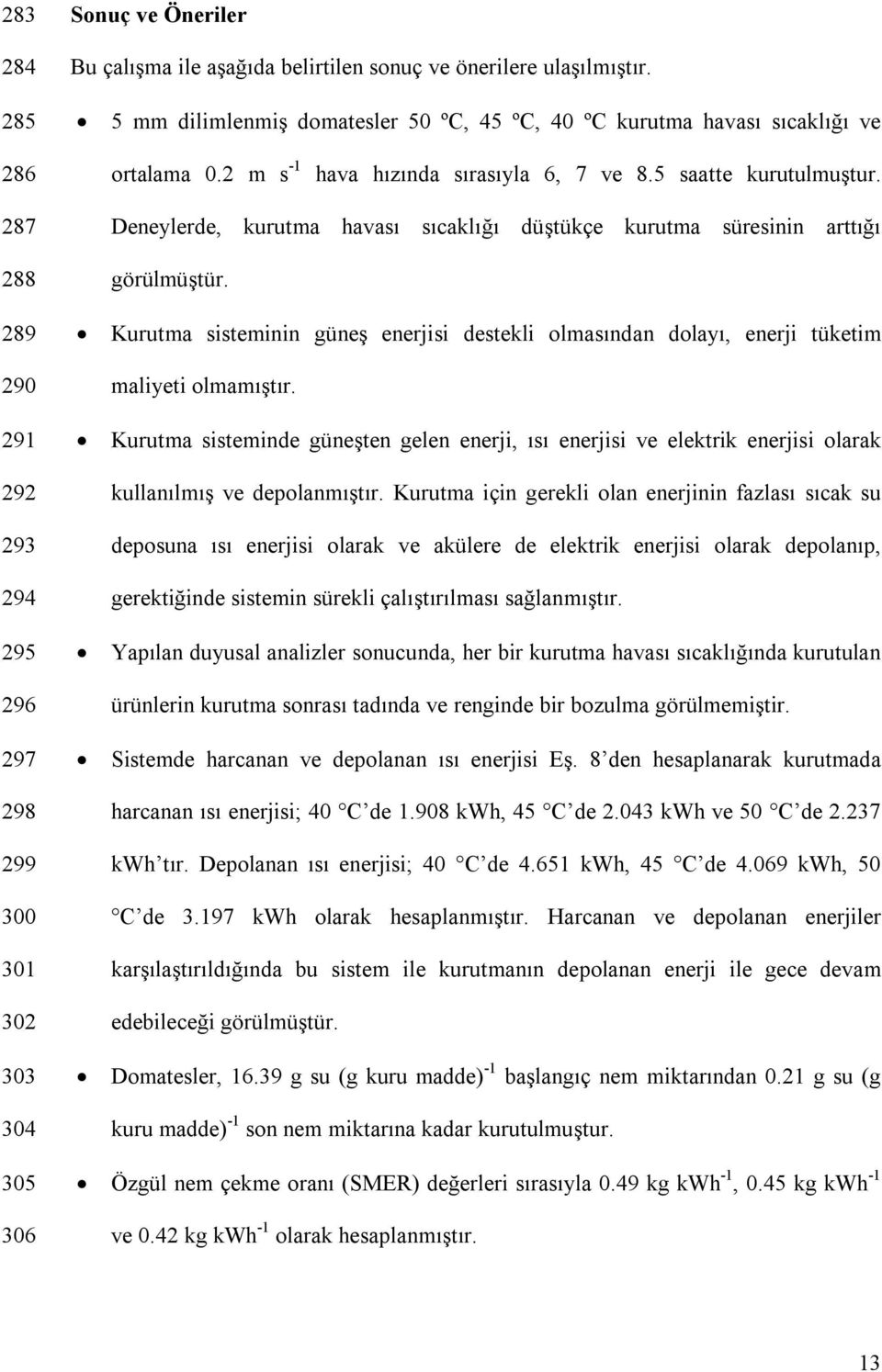 287 288 289 290 291 292 293 294 295 296 297 298 299 300 301 302 Deneylerde, kurutma havası sıcaklığı düştükçe kurutma süresinin arttığı görülmüştür.