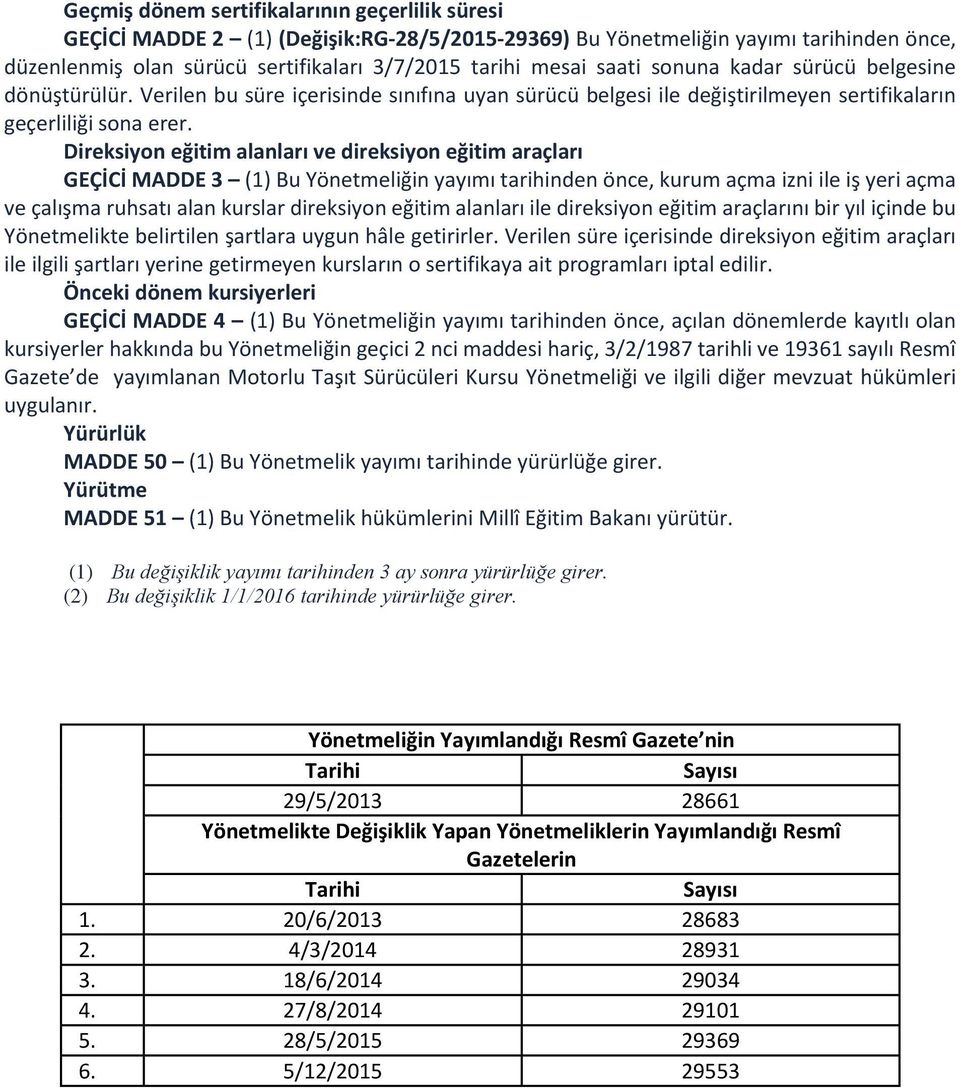 Direksiyon eğitim alanları ve direksiyon eğitim araçları GEÇİCİ MADDE 3 (1) Bu Yönetmeliğin yayımı tarihinden önce, kurum açma izni ile iş yeri açma ve çalışma ruhsatı alan kurslar direksiyon eğitim