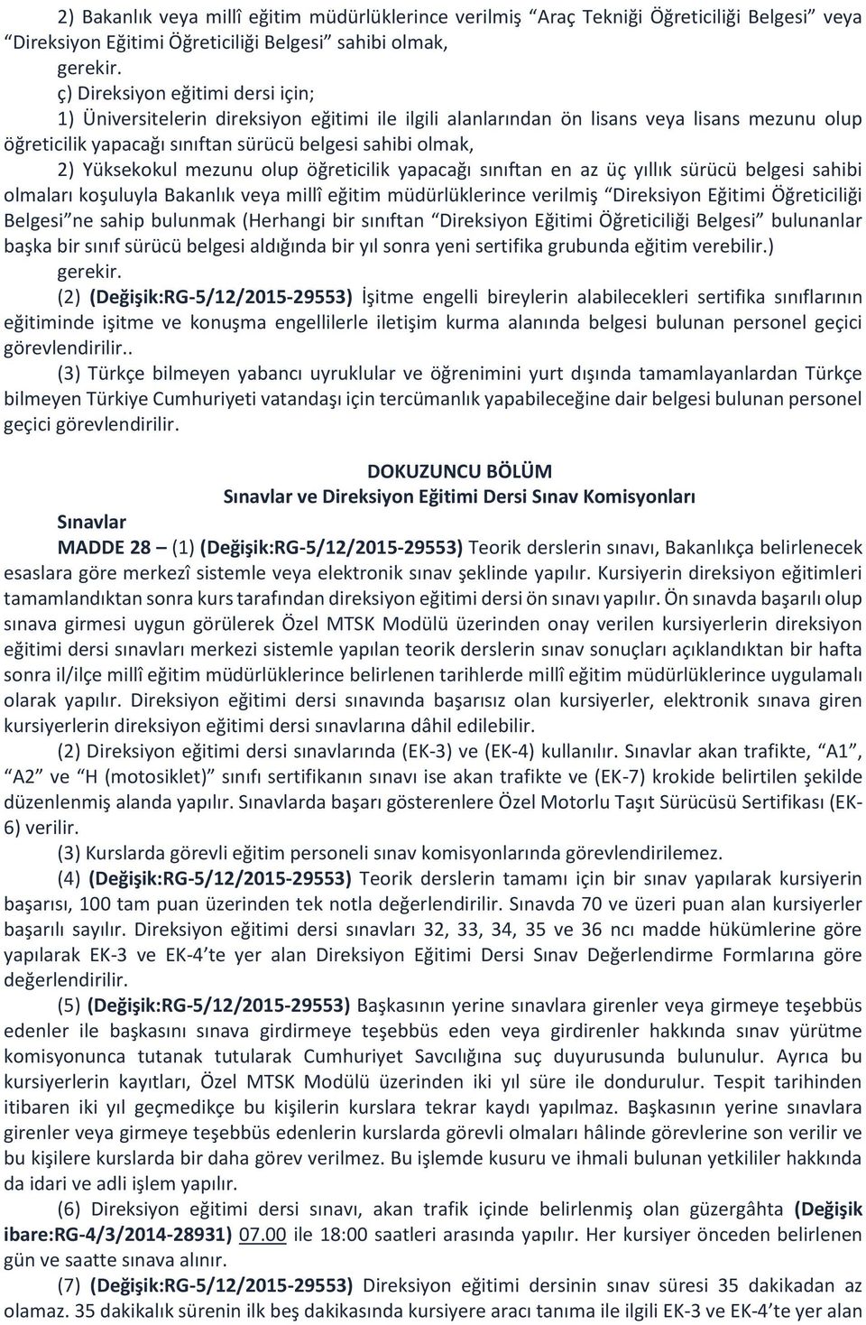 Yüksekokul mezunu olup öğreticilik yapacağı sınıftan en az üç yıllık sürücü belgesi sahibi olmaları koşuluyla Bakanlık veya millî eğitim müdürlüklerince verilmiş Direksiyon Eğitimi Öğreticiliği