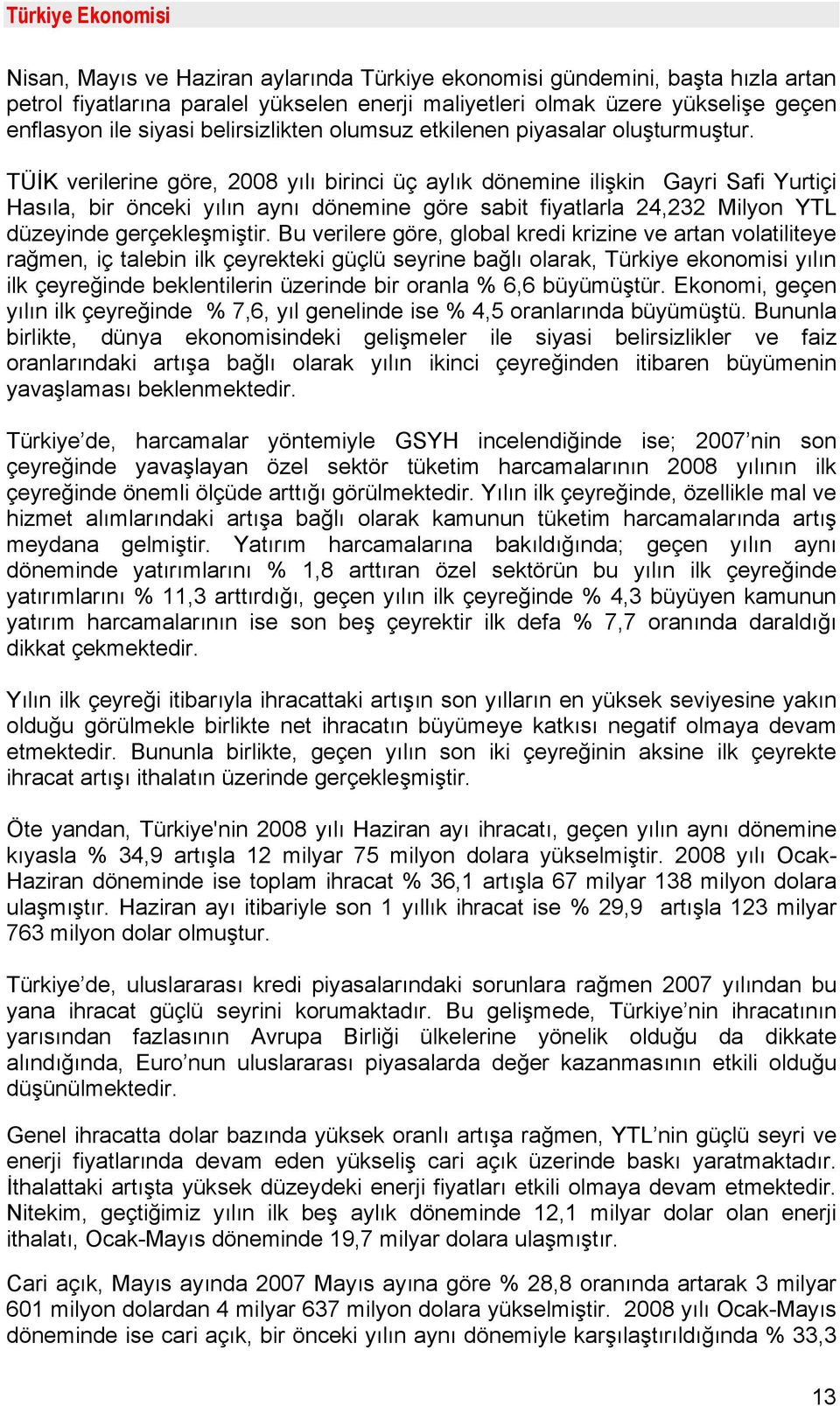 TÜİK verilerine göre, 2008 yılı birinci üç aylık dönemine ilişkin Gayri Safi Yurtiçi Hasıla, bir önceki yılın aynı dönemine göre sabit fiyatlarla 24,232 Milyon YTL düzeyinde gerçekleşmiştir.